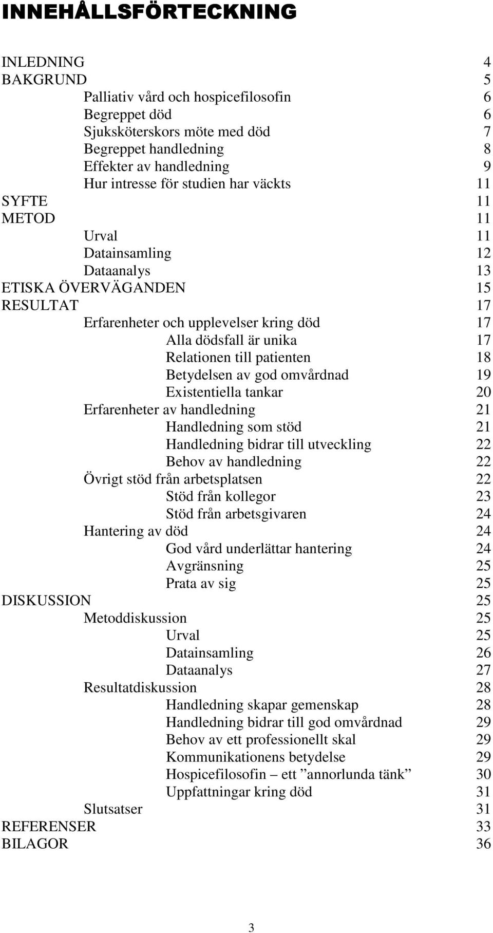 patienten 18 Betydelsen av god omvårdnad 19 Existentiella tankar 20 Erfarenheter av handledning 21 Handledning som stöd 21 Handledning bidrar till utveckling 22 Behov av handledning 22 Övrigt stöd