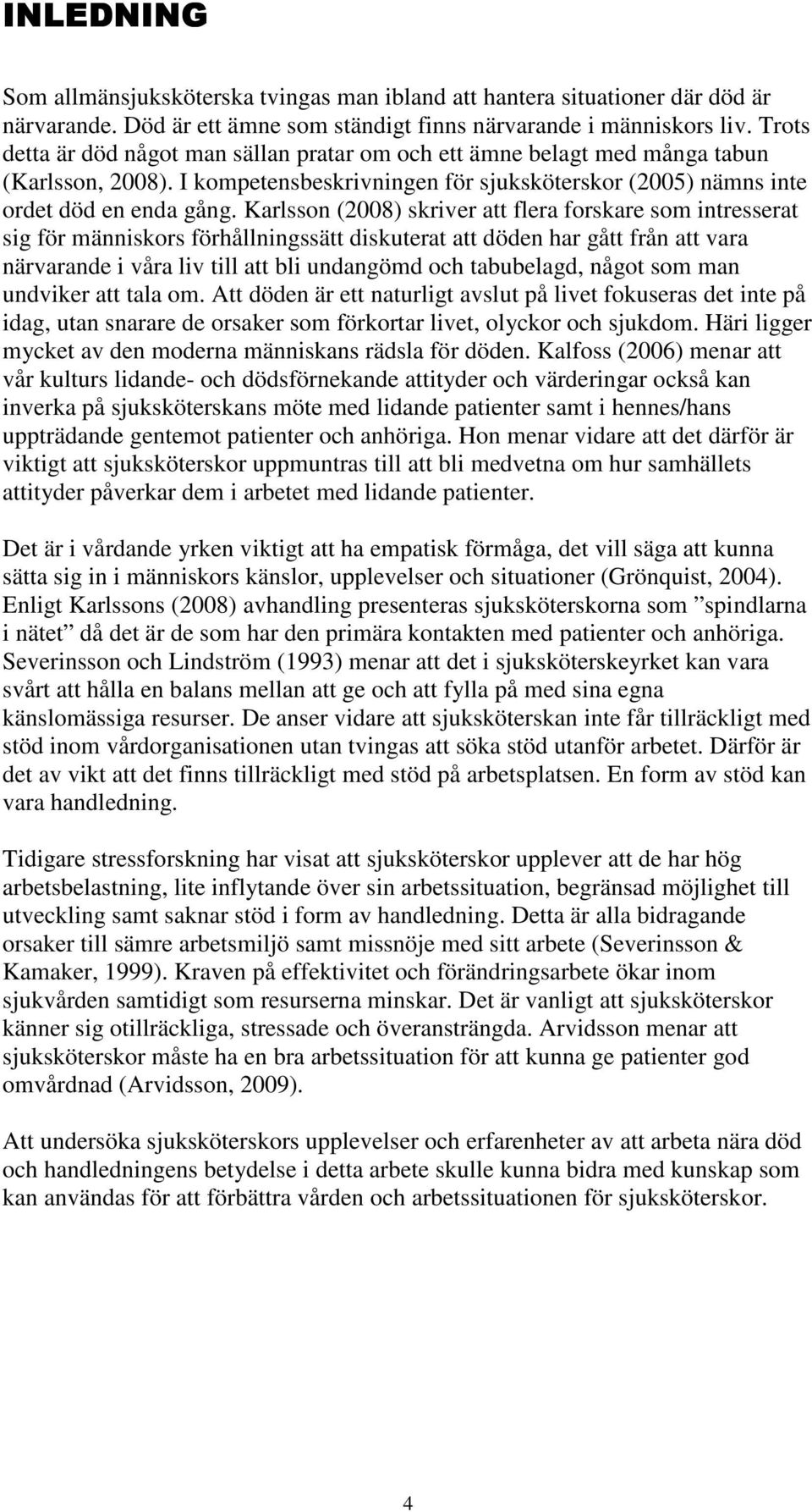 Karlsson (2008) skriver att flera forskare som intresserat sig för människors förhållningssätt diskuterat att döden har gått från att vara närvarande i våra liv till att bli undangömd och tabubelagd,