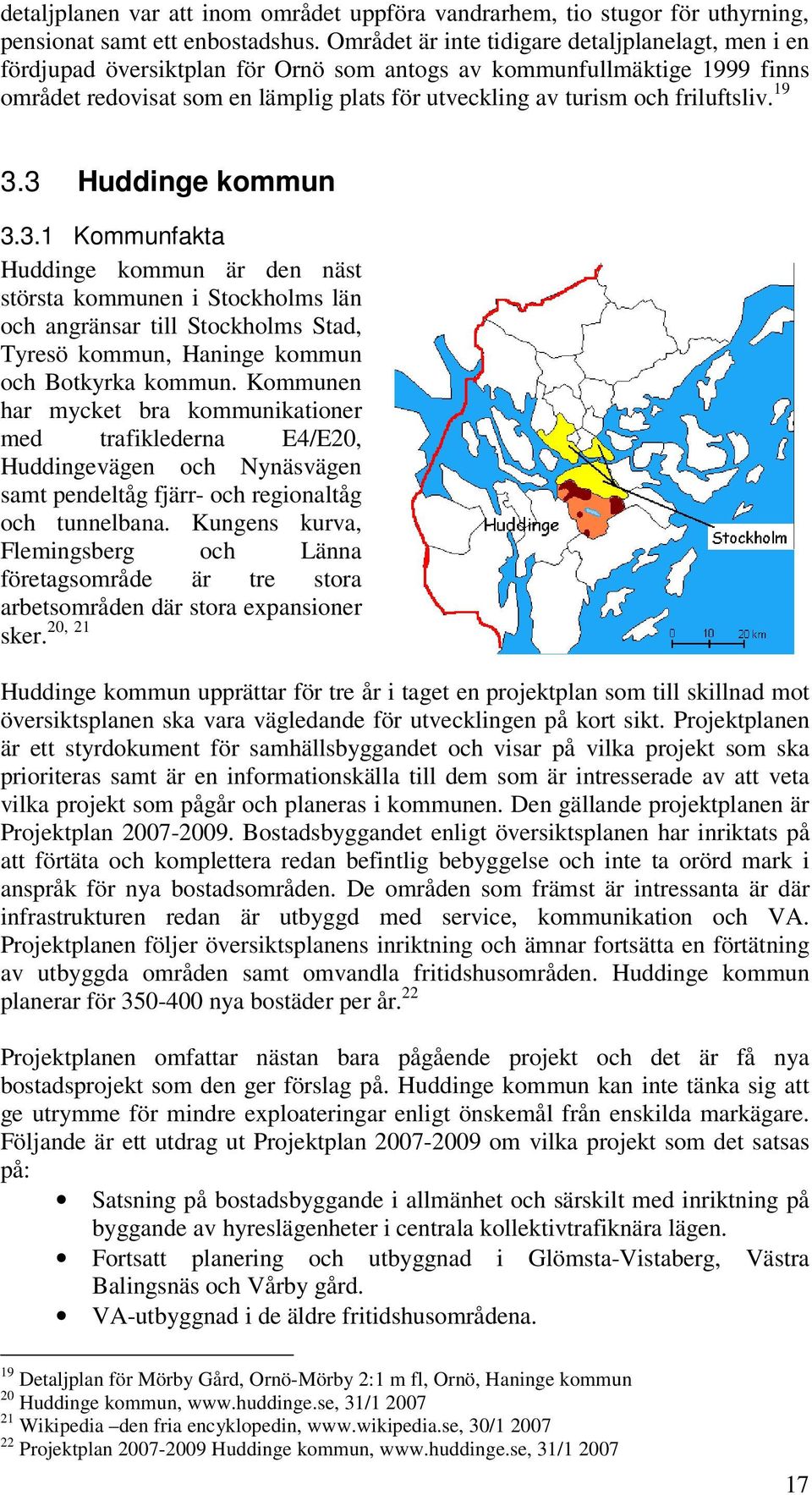 friluftsliv. 19 3.3 Huddinge kommun 3.3.1 Kommunfakta Huddinge kommun är den näst största kommunen i Stockholms län och angränsar till Stockholms Stad, Tyresö kommun, Haninge kommun och Botkyrka kommun.