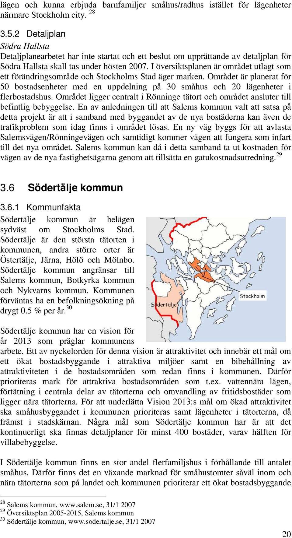 I översiktsplanen är området utlagt som ett förändringsområde och Stockholms Stad äger marken.