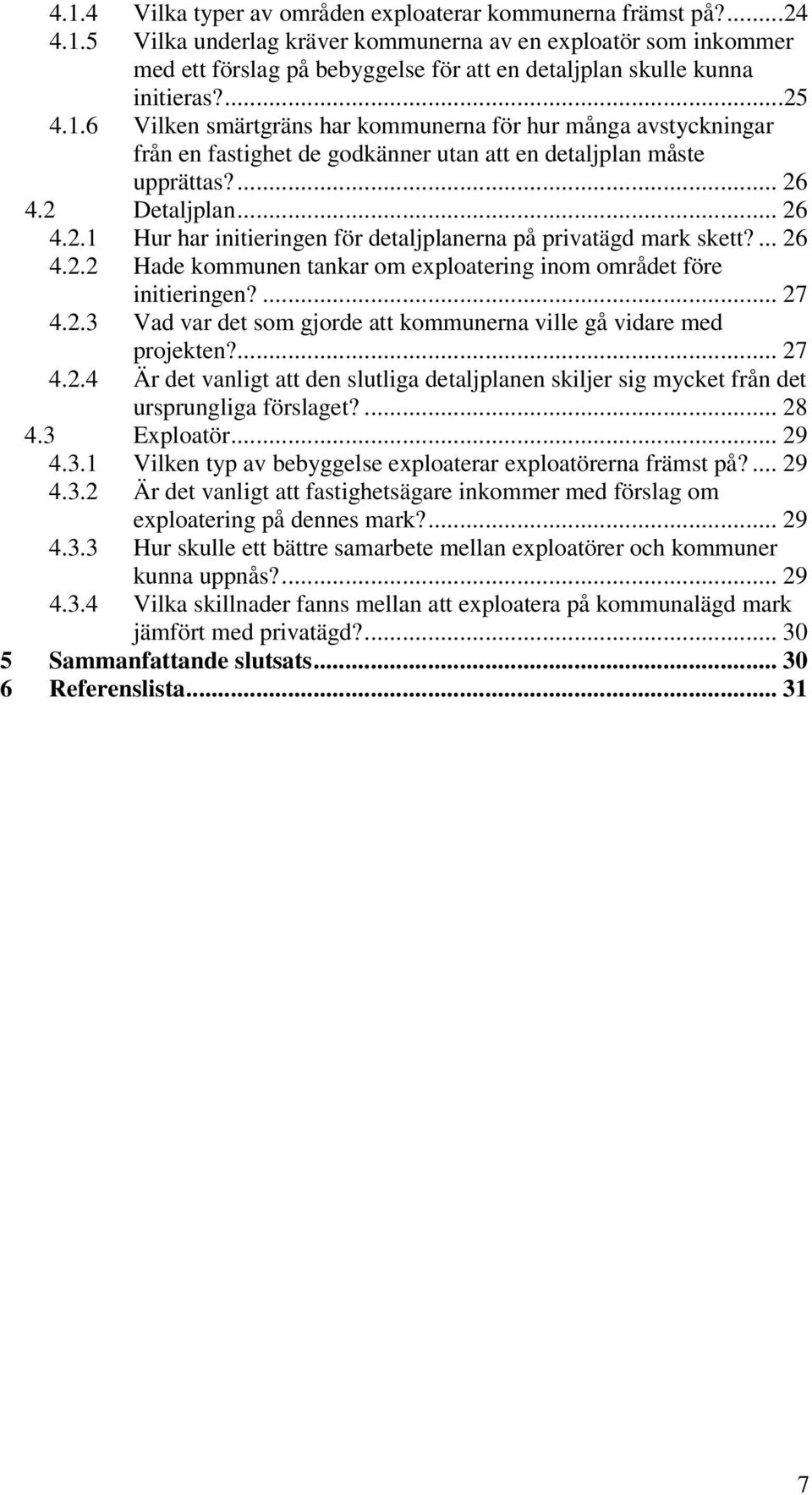 ... 26 4.2.2 Hade kommunen tankar om exploatering inom området före initieringen?... 27 4.2.3 Vad var det som gjorde att kommunerna ville gå vidare med projekten?... 27 4.2.4 Är det vanligt att den slutliga detaljplanen skiljer sig mycket från det ursprungliga förslaget?