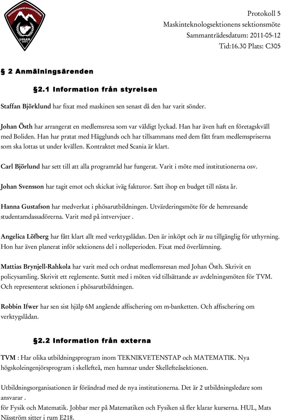 Carl Björlund har sett till att alla programråd har fungerat. Varit i möte med institutionerna osv. Johan Svensson har tagit emot och skickat iväg fakturor. Satt ihop en budget till nästa år.