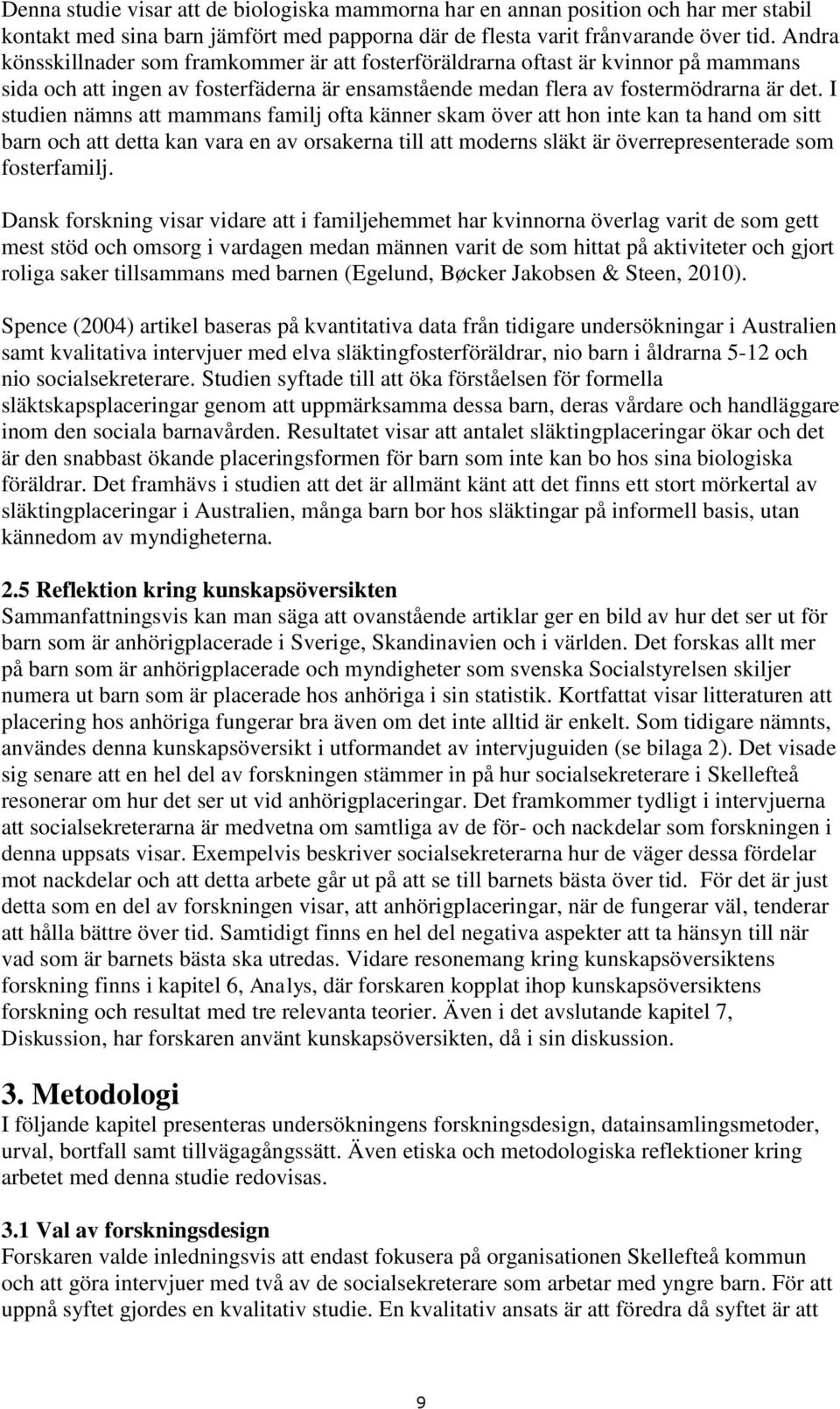 I studien nämns att mammans familj ofta känner skam över att hon inte kan ta hand om sitt barn och att detta kan vara en av orsakerna till att moderns släkt är överrepresenterade som fosterfamilj.