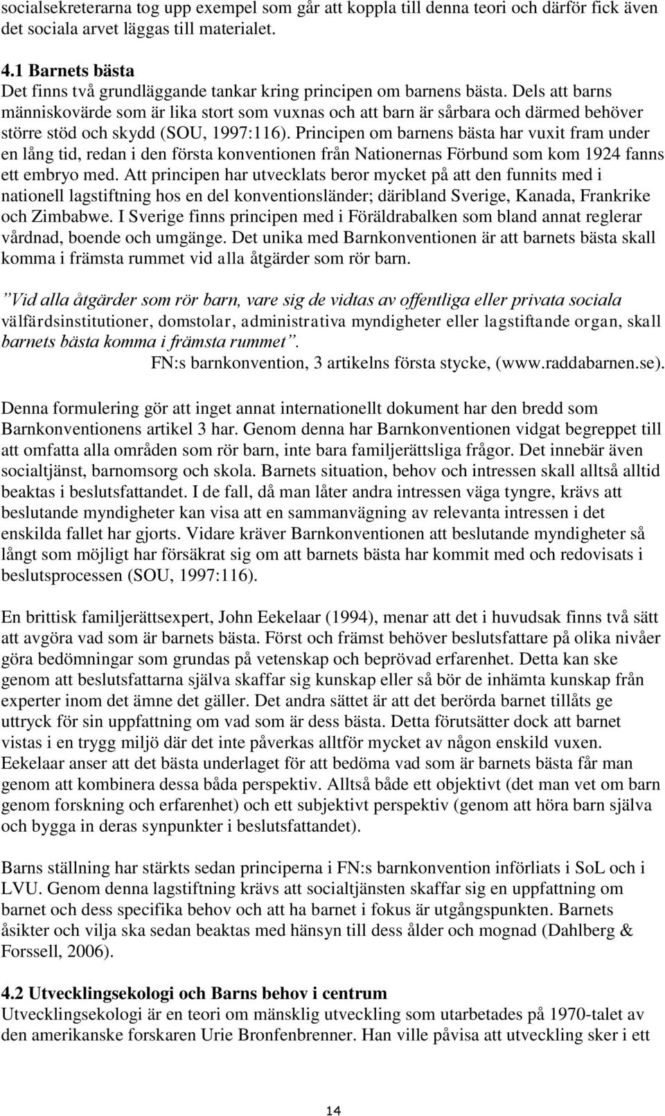 Dels att barns människovärde som är lika stort som vuxnas och att barn är sårbara och därmed behöver större stöd och skydd (SOU, 1997:116).