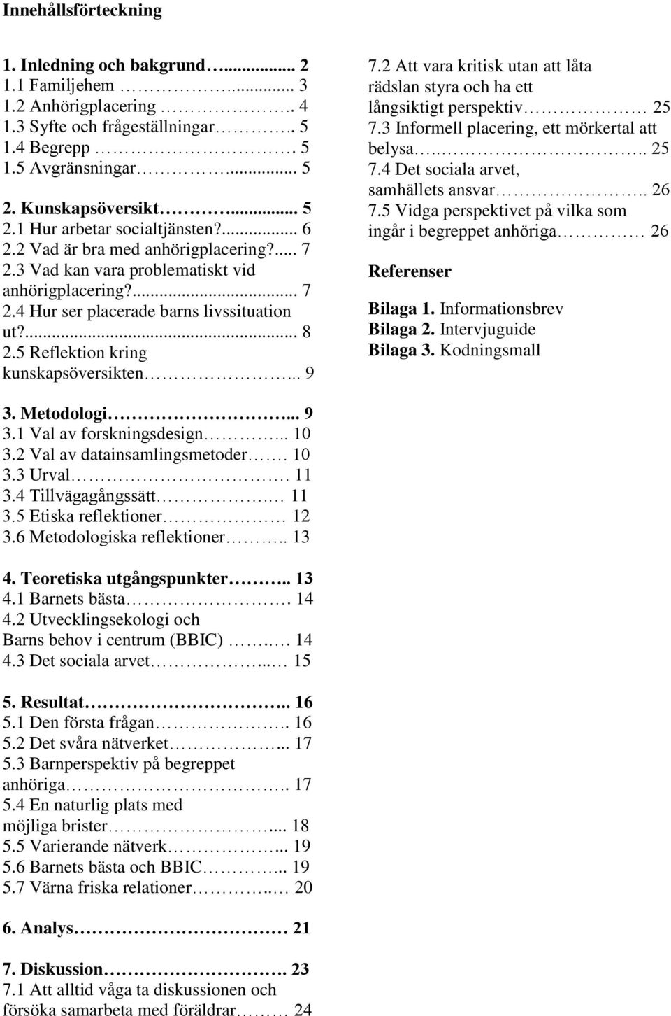 ... 8 2.5 Reflektion kring kunskapsöversikten... 9 7.2 Att vara kritisk utan att låta rädslan styra och ha ett långsiktigt perspektiv 25 7.3 Informell placering, ett mörkertal att belysa.... 25 7.4 Det sociala arvet, samhällets ansvar.