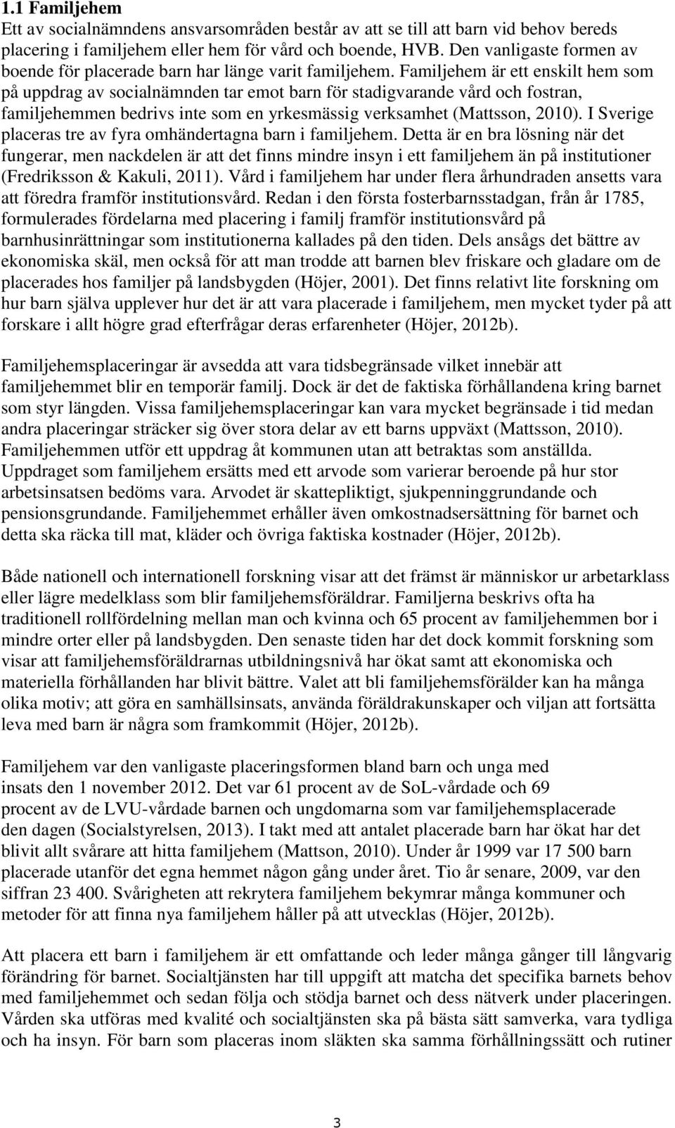 Familjehem är ett enskilt hem som på uppdrag av socialnämnden tar emot barn för stadigvarande vård och fostran, familjehemmen bedrivs inte som en yrkesmässig verksamhet (Mattsson, 2010).