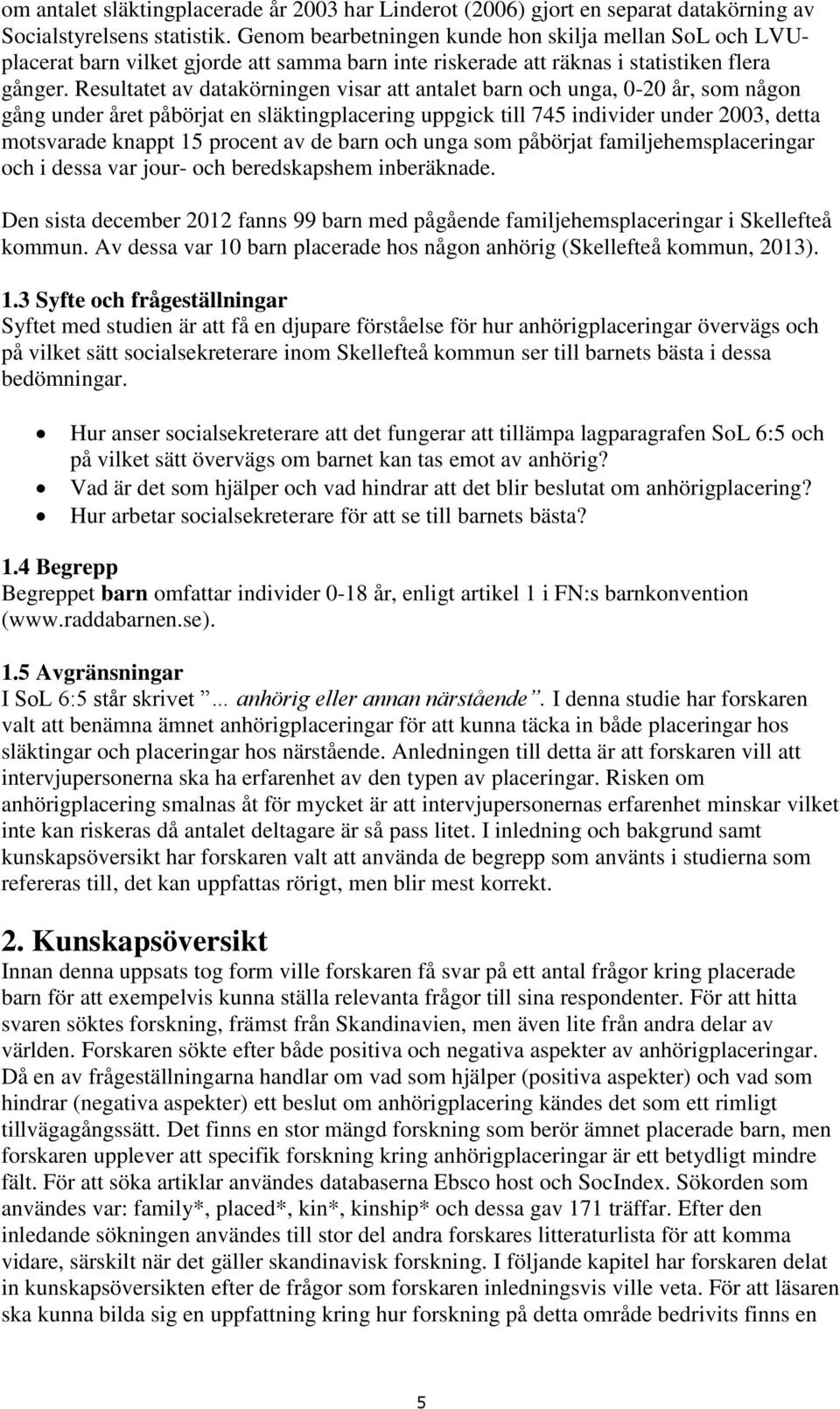 Resultatet av datakörningen visar att antalet barn och unga, 0-20 år, som någon gång under året påbörjat en släktingplacering uppgick till 745 individer under 2003, detta motsvarade knappt 15 procent