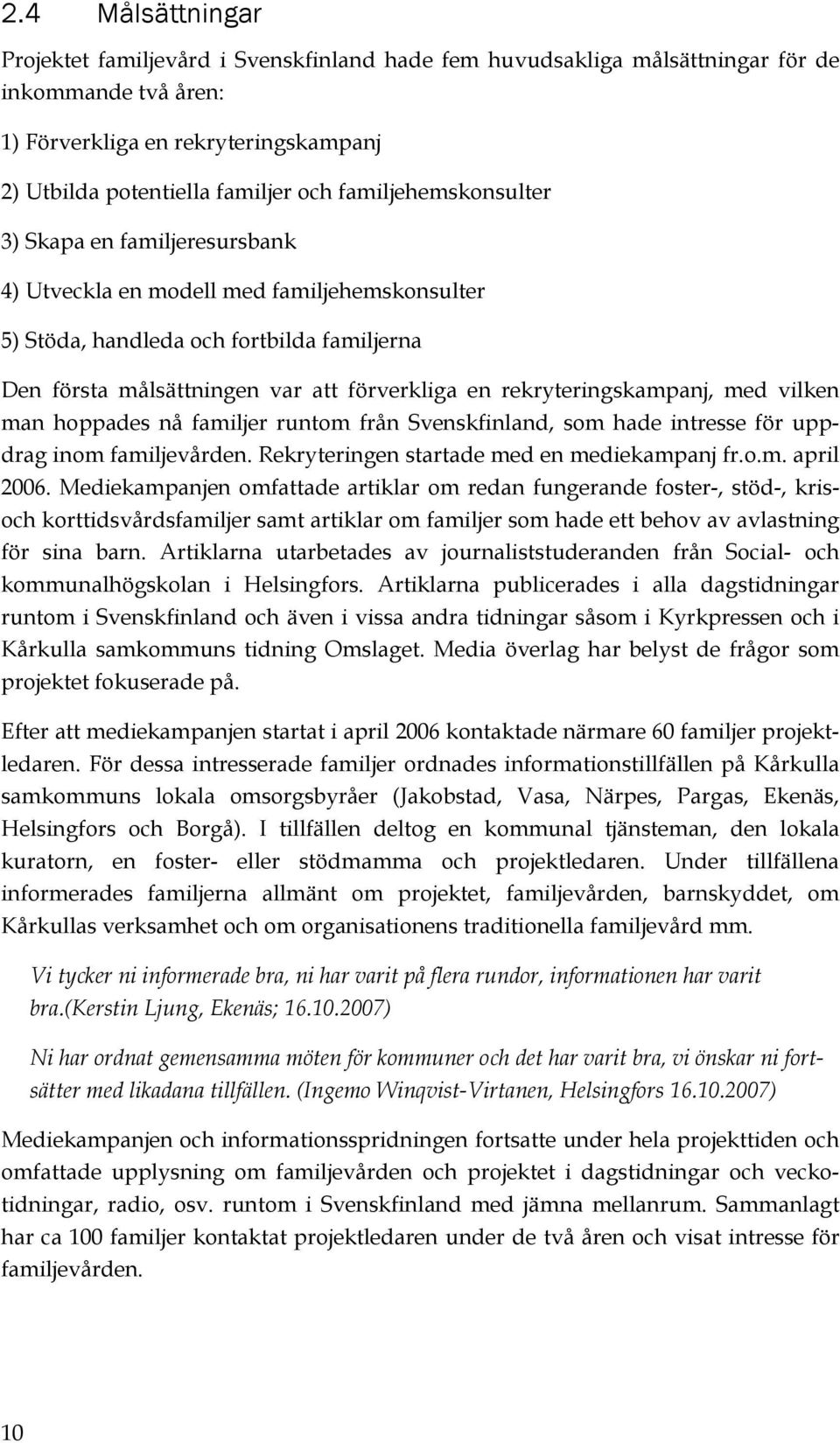 rekryteringskampanj, med vilken man hoppades nå familjer runtom från Svenskfinland, som hade intresse för uppdrag inom familjevården. Rekryteringen startade med en mediekampanj fr.o.m. april 2006.