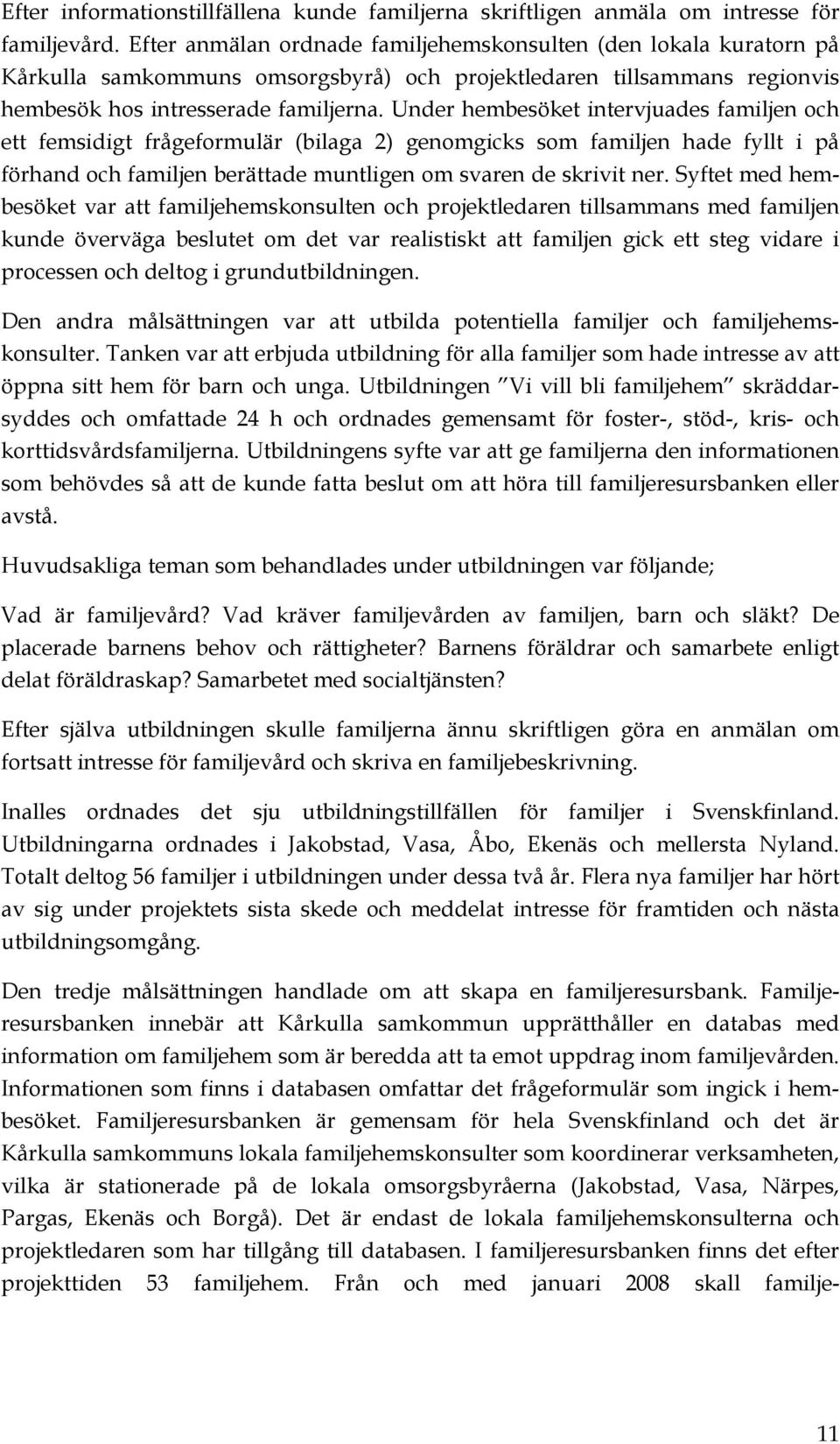 Under hembesöket intervjuades familjen och ett femsidigt frågeformulär (bilaga 2) genomgicks som familjen hade fyllt i på förhand och familjen berättade muntligen om svaren de skrivit ner.