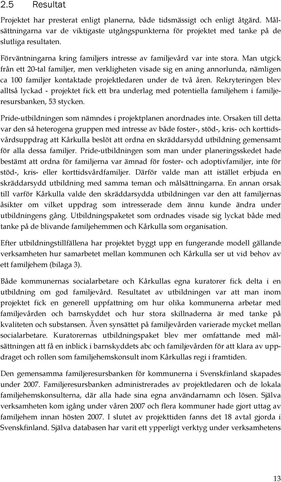 Man utgick från ett 20-tal familjer, men verkligheten visade sig en aning annorlunda, nämligen ca 100 familjer kontaktade projektledaren under de två åren.