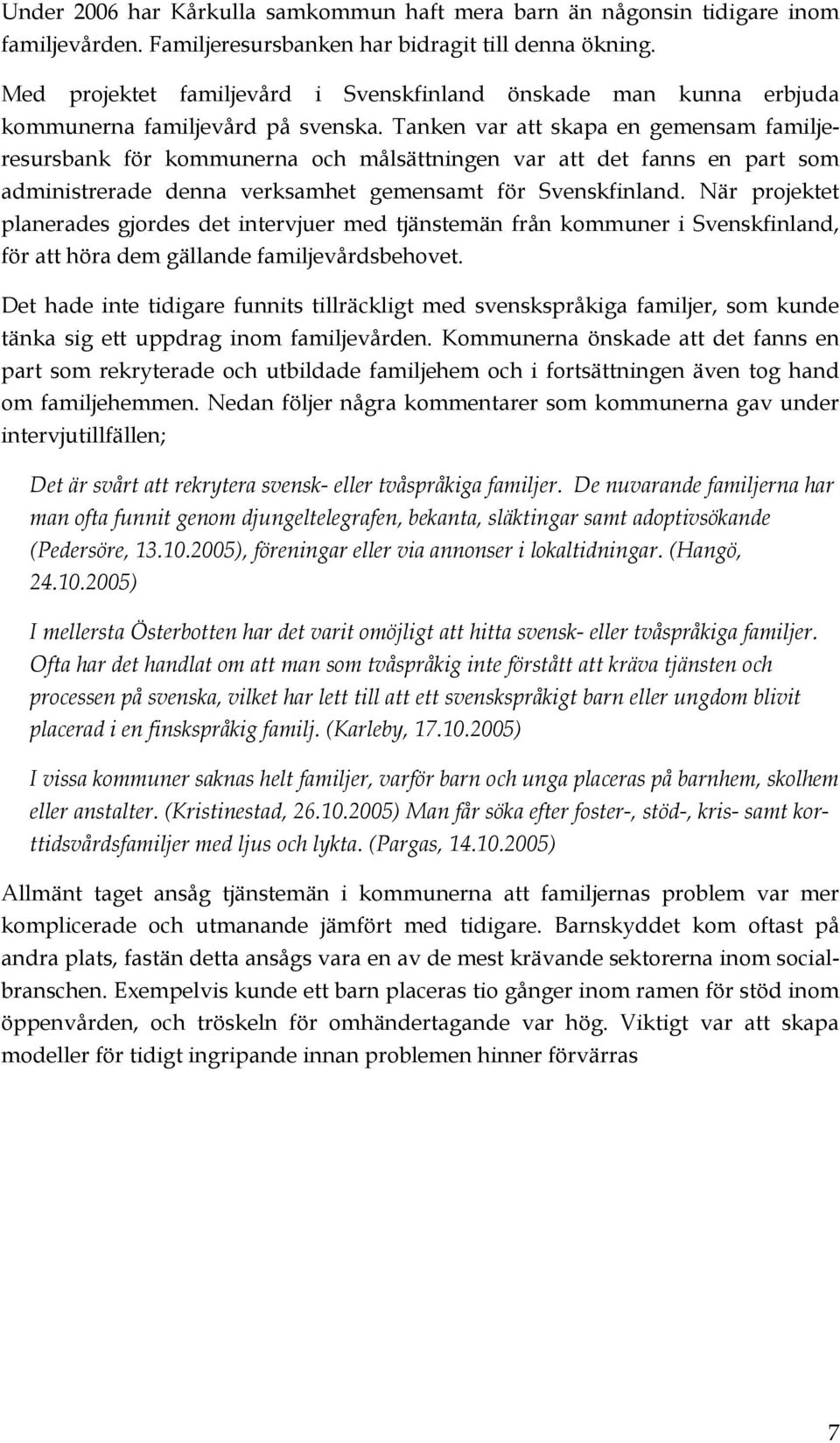 Tanken var att skapa en gemensam familjeresursbank för kommunerna och målsättningen var att det fanns en part som administrerade denna verksamhet gemensamt för Svenskfinland.