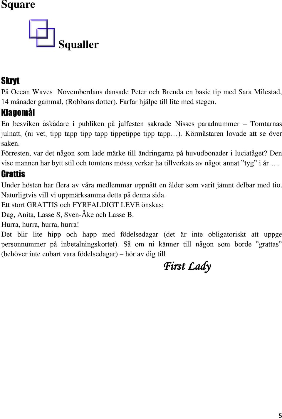 Förresten, var det någon som lade märke till ändringarna på huvudbonader i luciatåget? Den vise mannen har bytt stil och tomtens mössa verkar ha tillverkats av något annat tyg i år.