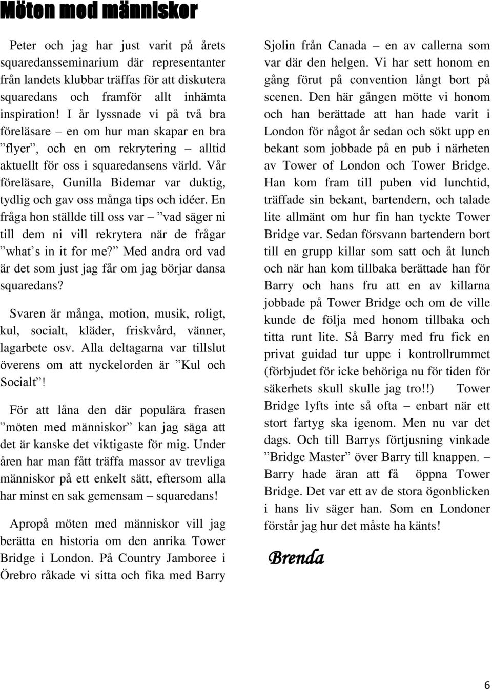 Vår föreläsare, Gunilla Bidemar var duktig, tydlig och gav oss många tips och idéer. En fråga hon ställde till oss var vad säger ni till dem ni vill rekrytera när de frågar what s in it for me?