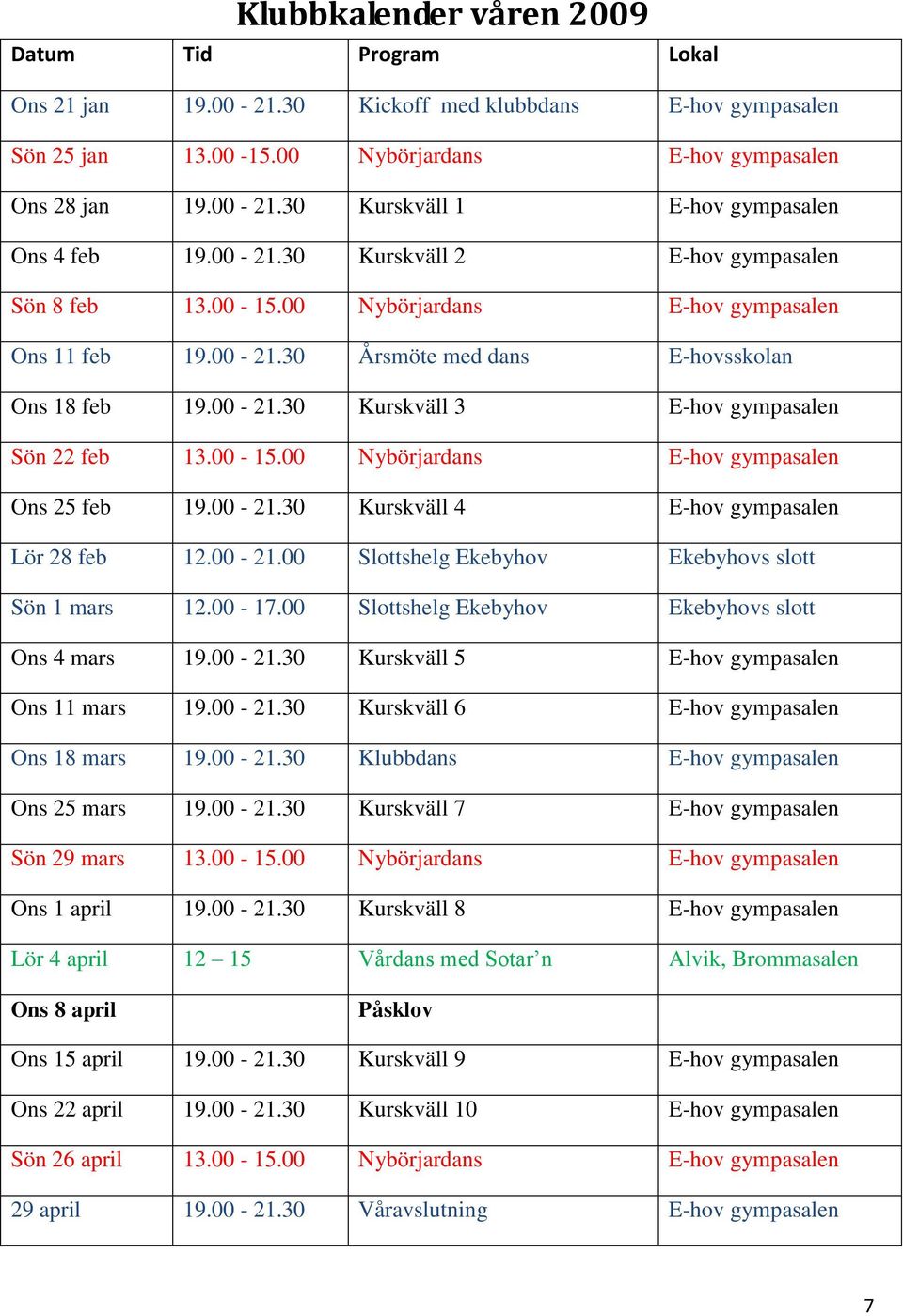 00-15.00 Nybörjardans E-hov gympasalen Ons 25 feb 19.00-21.30 Kurskväll 4 E-hov gympasalen Lör 28 feb 12.00-21.00 Slottshelg Ekebyhov Ekebyhovs slott Sön 1 mars 12.00-17.