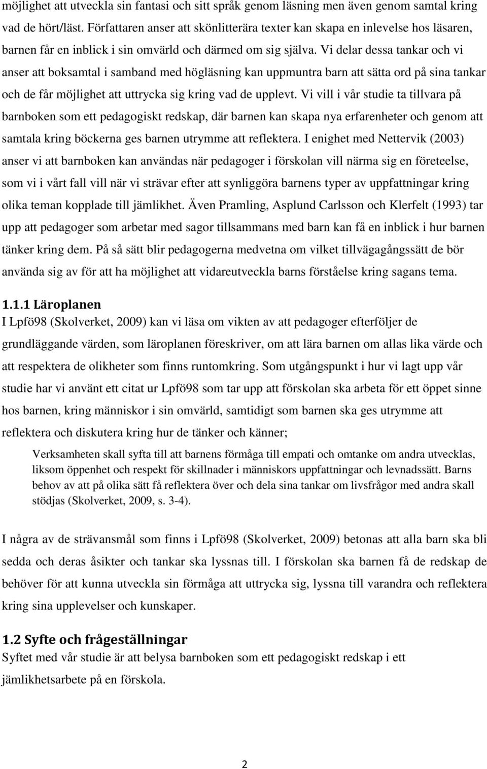 Vi delar dessa tankar och vi anser att boksamtal i samband med högläsning kan uppmuntra barn att sätta ord på sina tankar och de får möjlighet att uttrycka sig kring vad de upplevt.