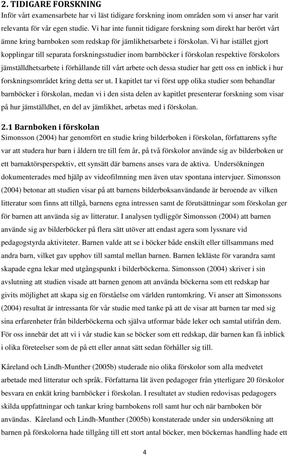 Vi har istället gjort kopplingar till separata forskningsstudier inom barnböcker i förskolan respektive förskolors jämställdhetsarbete i förhållande till vårt arbete och dessa studier har gett oss en