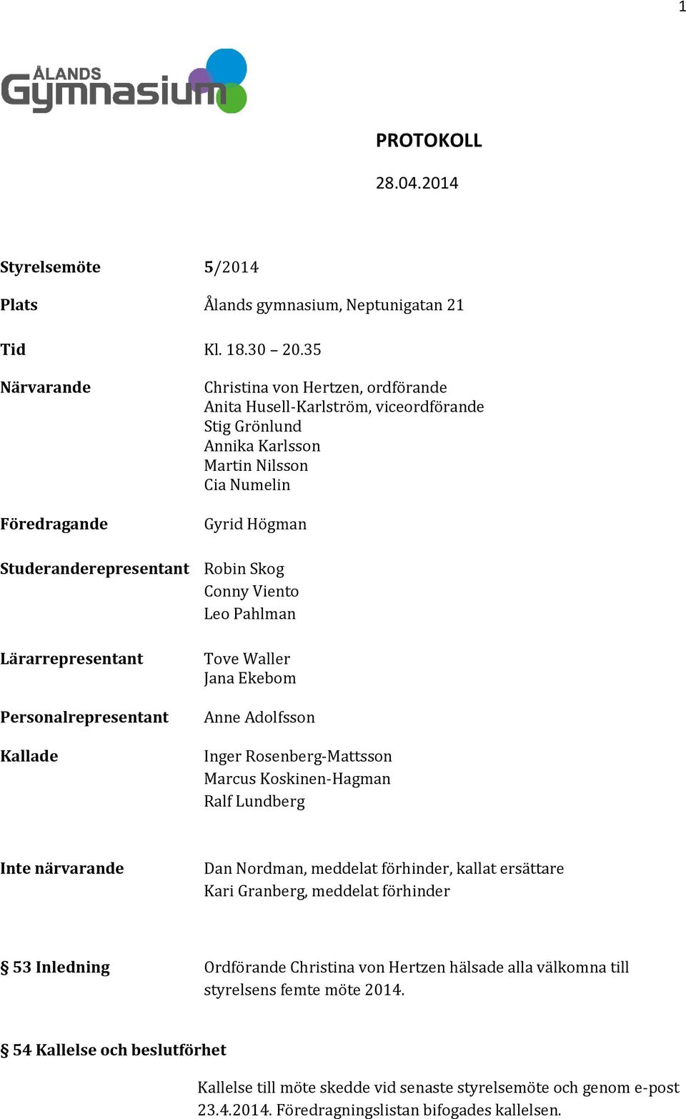 Skog Conny Viento Leo Pahlman Lärarrepresentant Personalrepresentant Kallade Tove Waller Jana Ekebom Anne Adolfsson Inger Rosenberg-Mattsson Marcus Koskinen-Hagman Ralf Lundberg Inte närvarande Dan