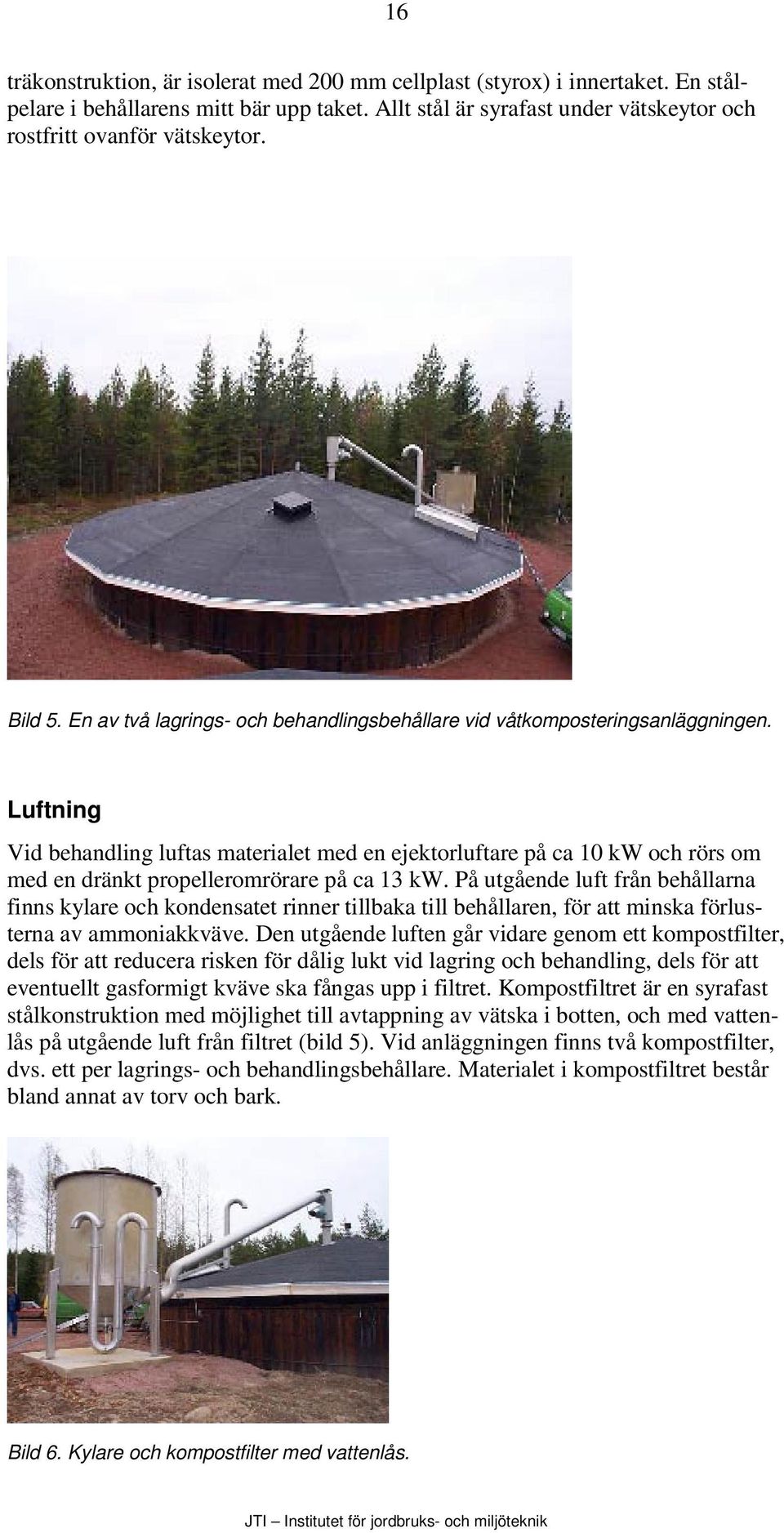 Luftning Vid behandling luftas materialet med en ejektorluftare på ca 10 kw och rörs om med en dränkt propelleromrörare på ca 13 kw.