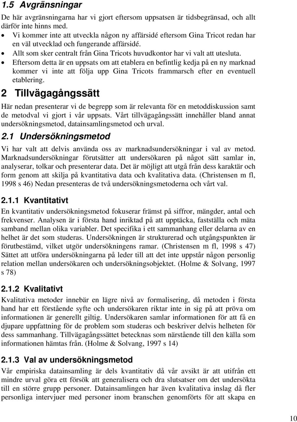 Eftersom detta är en uppsats om att etablera en befintlig kedja på en ny marknad kommer vi inte att följa upp Gina Tricots frammarsch efter en eventuell etablering.