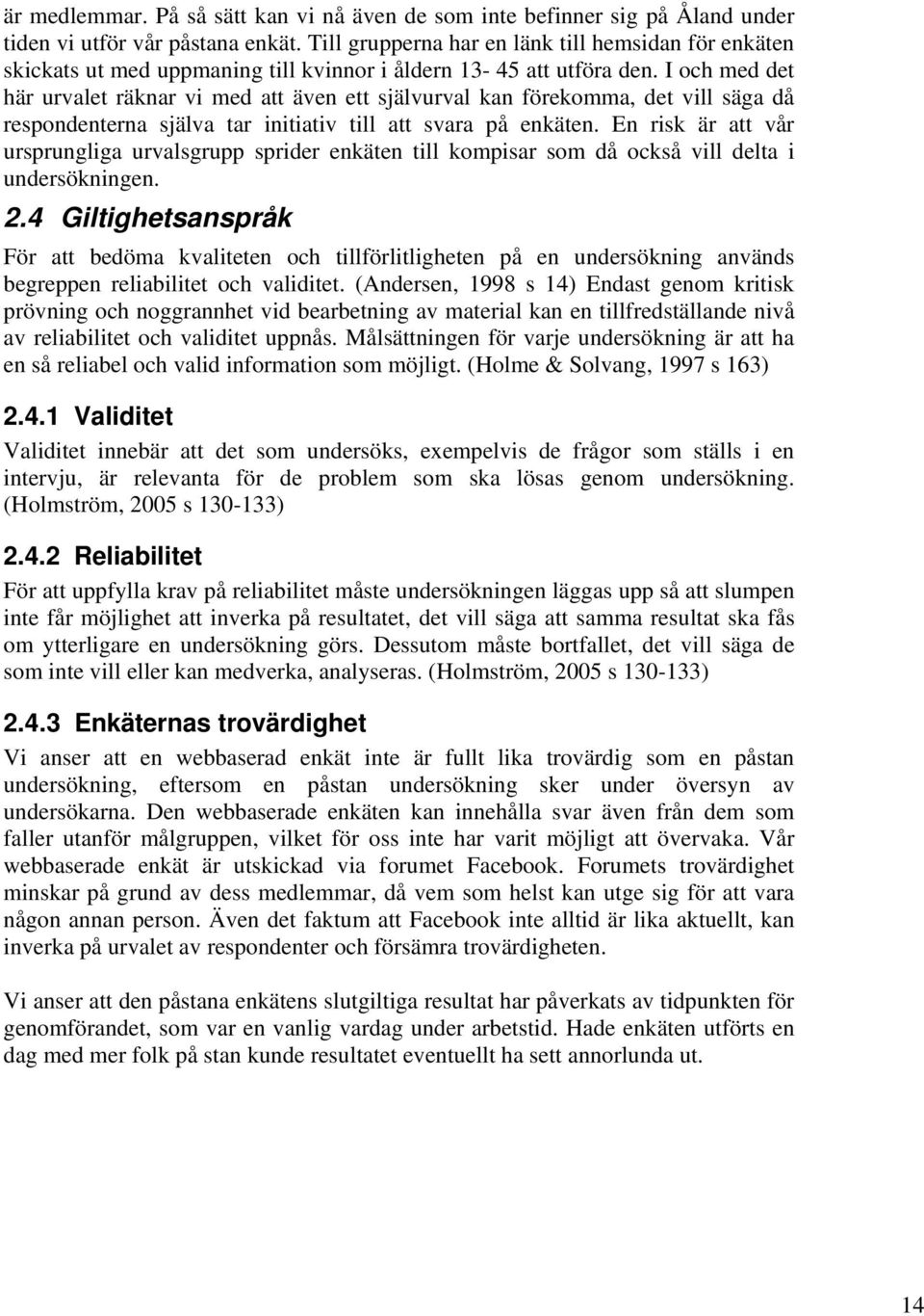 I och med det här urvalet räknar vi med att även ett självurval kan förekomma, det vill säga då respondenterna själva tar initiativ till att svara på enkäten.