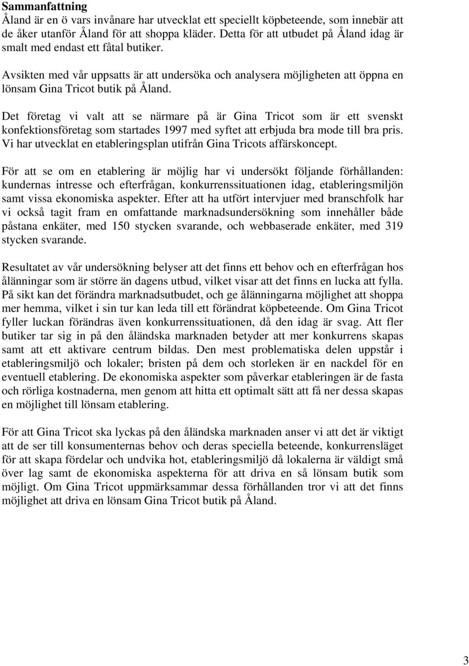 Det företag vi valt att se närmare på är Gina Tricot som är ett svenskt konfektionsföretag som startades 1997 med syftet att erbjuda bra mode till bra pris.