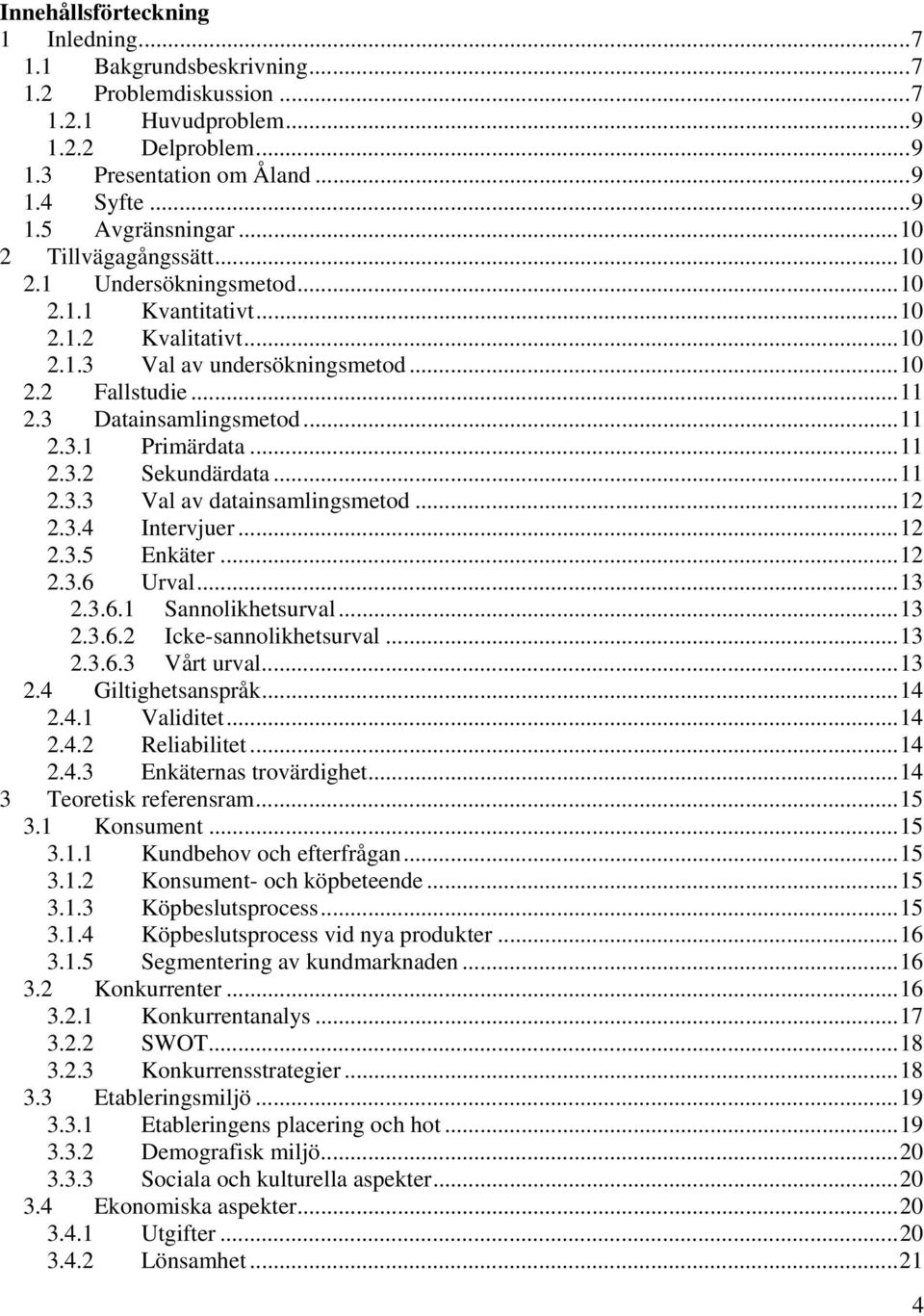 ..11 2.3.2 Sekundärdata...11 2.3.3 Val av datainsamlingsmetod...12 2.3.4 Intervjuer...12 2.3.5 Enkäter...12 2.3.6 Urval...13 2.3.6.1 Sannolikhetsurval...13 2.3.6.2 Icke-sannolikhetsurval...13 2.3.6.3 Vårt urval.