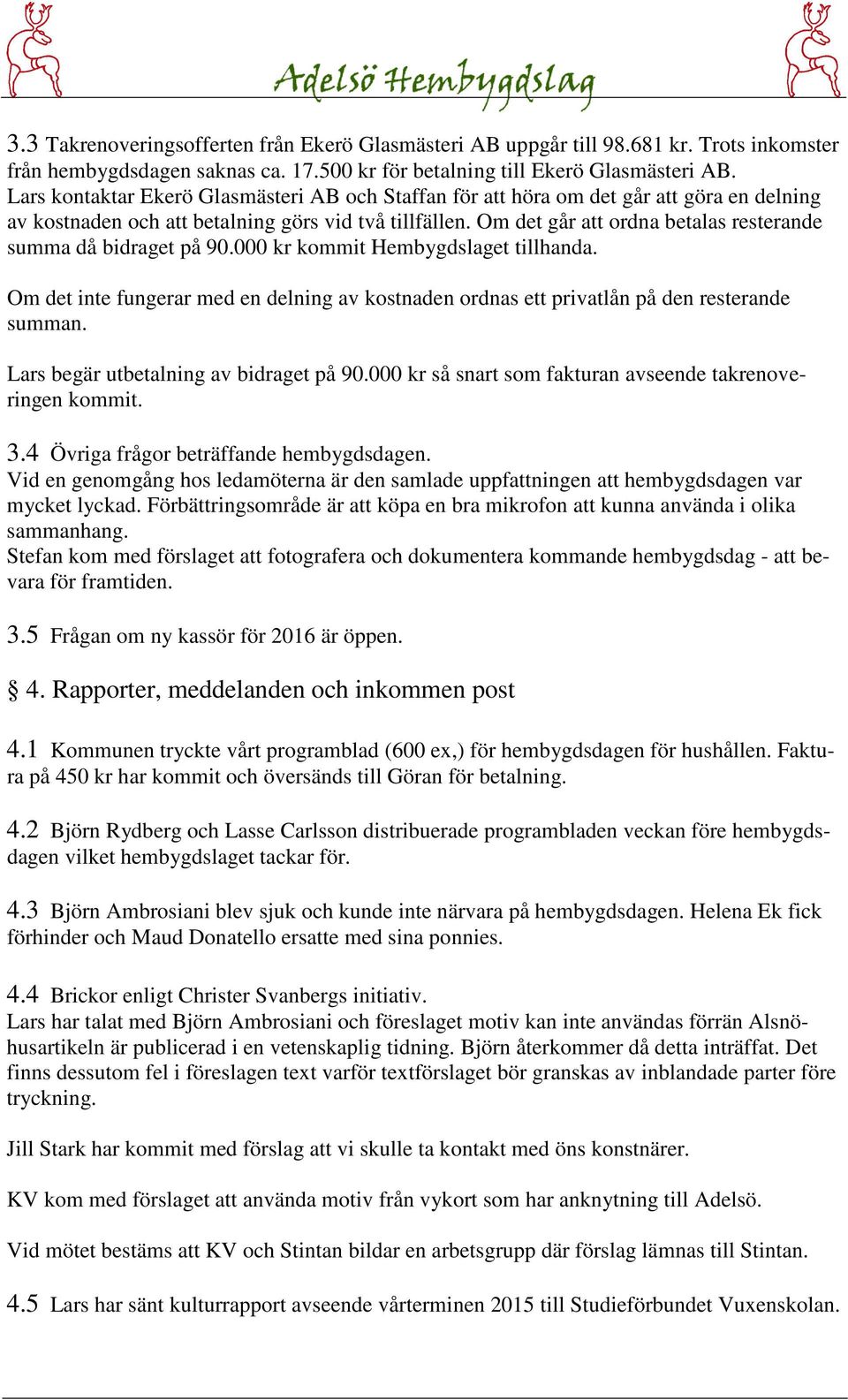 Om det går att ordna betalas resterande summa då bidraget på 90.000 kr kommit Hembygdslaget tillhanda. Om det inte fungerar med en delning av kostnaden ordnas ett privatlån på den resterande summan.