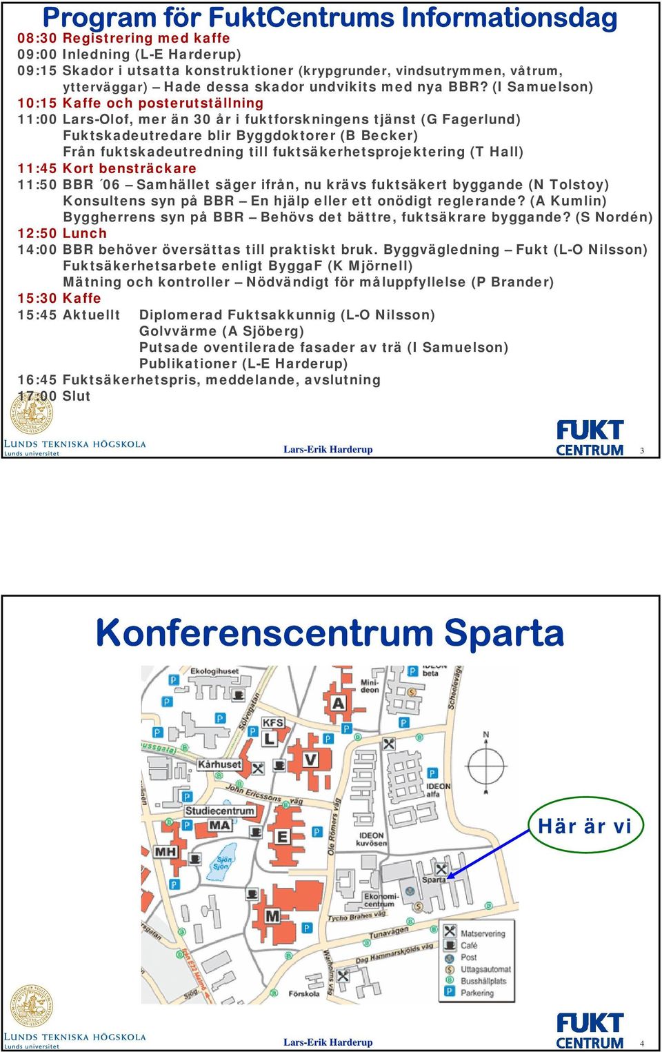 (I Samuelson) 10:15 Kaffe och posterutställning 11:00 Lars-Olof, mer än 30 år i fuktforskningens tjänst (G Fagerlund) Fuktskadeutredare blir Byggdoktorer (B Becker) Från fuktskadeutredning till