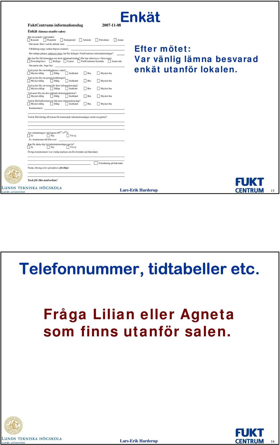 Hur har Du fått kännedom om årets informationsdag? (Du kan sätta kryss i flera rutor) Personligt brev Kollega E-post FuktCentrums hemsida Annat sätt. Om annat sätt. Ange hur.