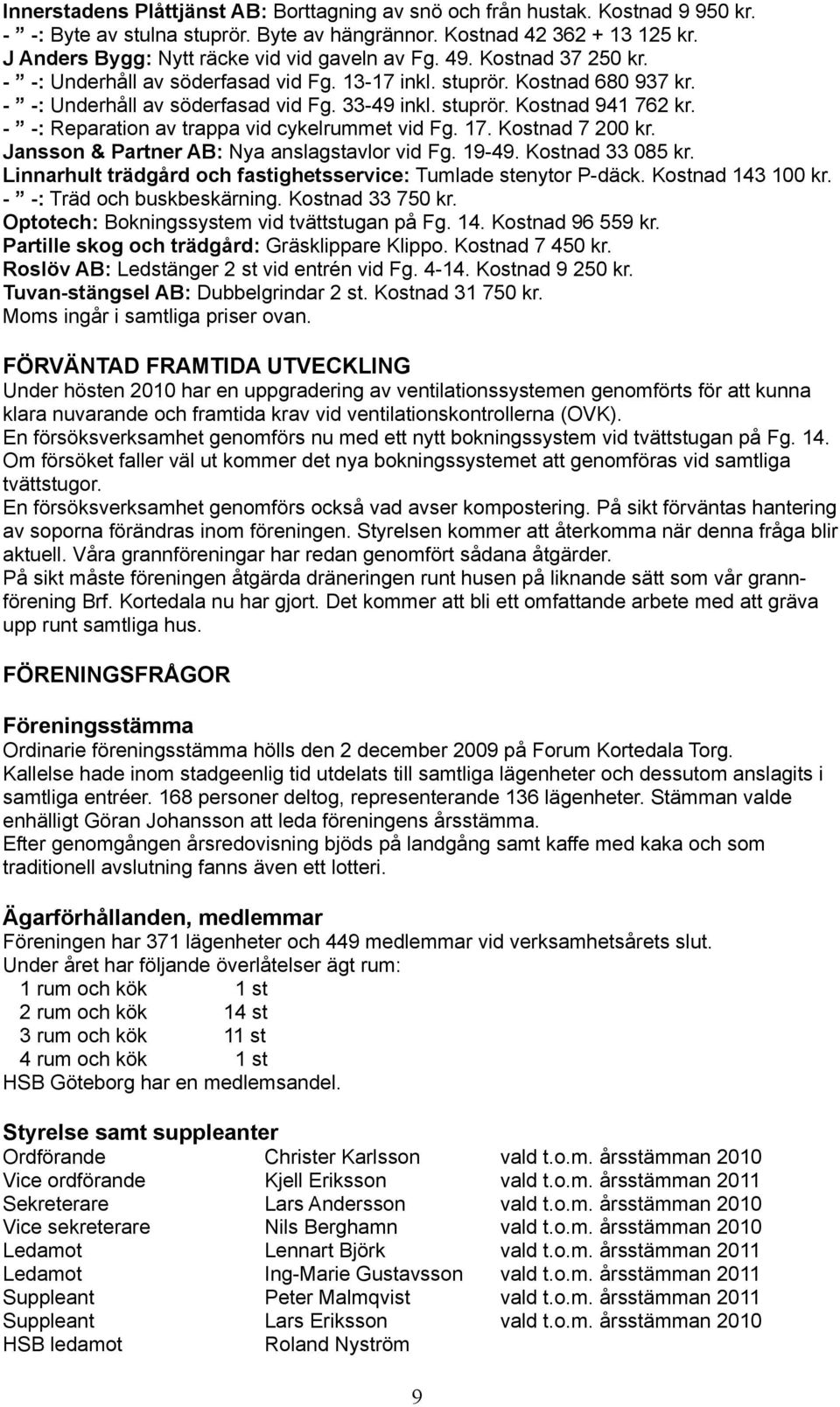 stuprör. Kostnad 941 762 kr. - -: Reparation av trappa vid cykelrummet vid Fg. 17. Kostnad 7 200 kr. Jansson & Partner AB: Nya anslagstavlor vid Fg. 19-49. Kostnad 33 085 kr.