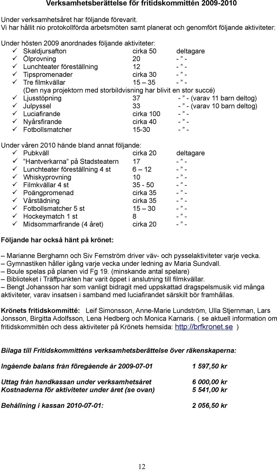 Lunchteater föreställning 12 - -! Tipspromenader cirka 30 - -! Tre filmkvällar 15 35 - - (Den nya projektorn med storbildvisning har blivit en stor succé)! Ljusstöpning 37 - - (varav 11 barn deltog)!