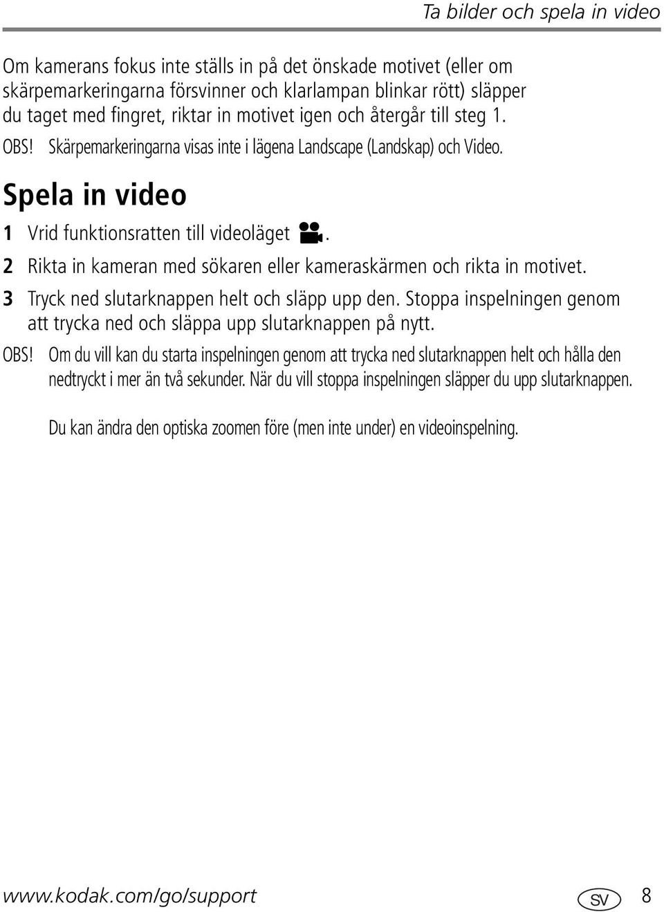 2 Rikta in kameran med sökaren eller kameraskärmen och rikta in motivet. 3 Tryck ned slutarknappen helt och släpp upp den.