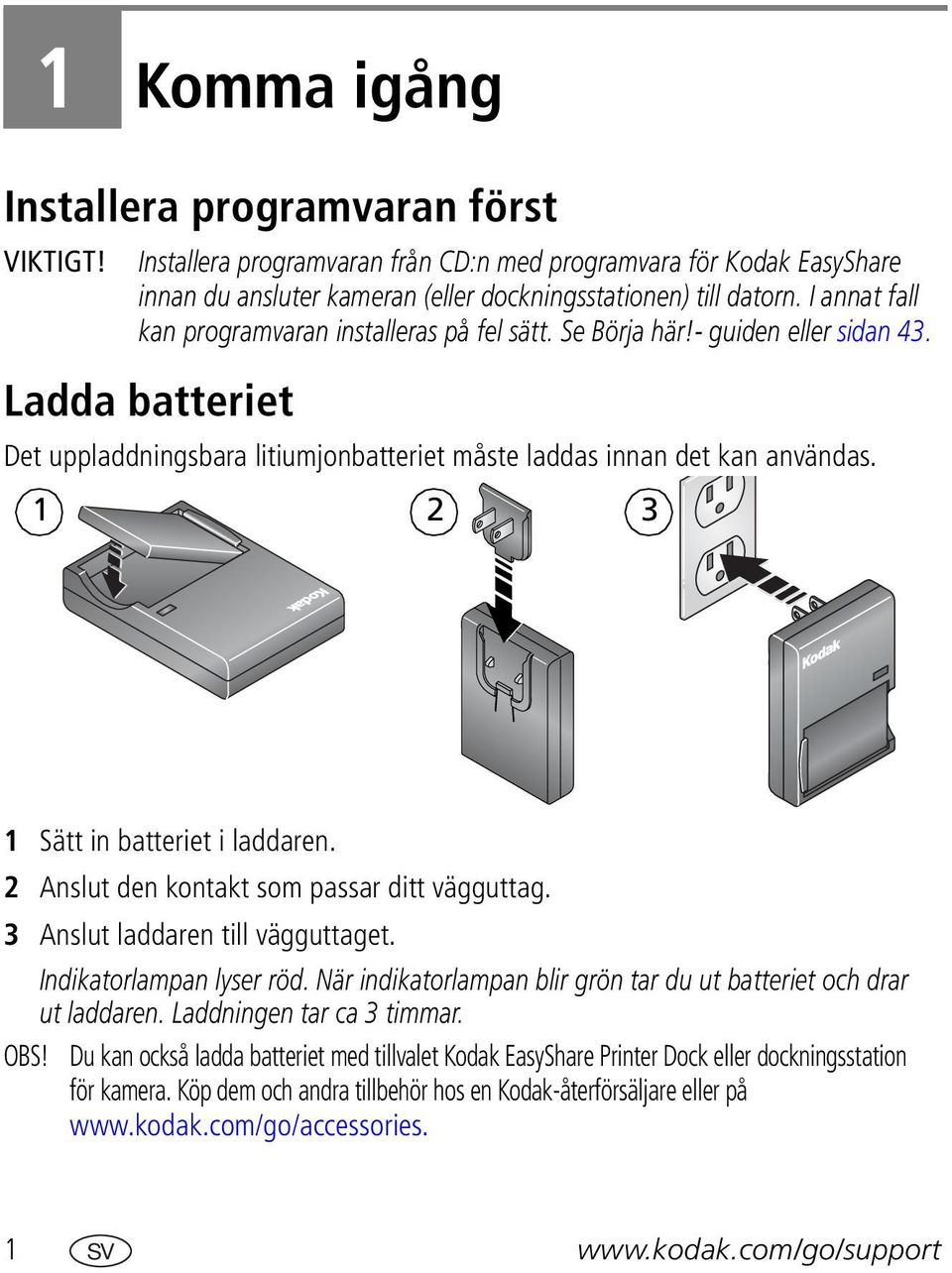 1 2 3 1 Sätt in batteriet i laddaren. 2 Anslut den kontakt som passar ditt vägguttag. 3 Anslut laddaren till vägguttaget. Indikatorlampan lyser röd.