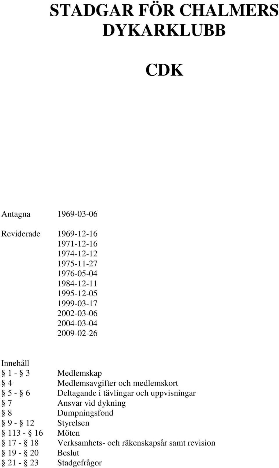 Medlemskap 4 Medlemsavgifter och medlemskort 5-6 Deltagande i tävlingar och uppvisningar 7 Ansvar vid