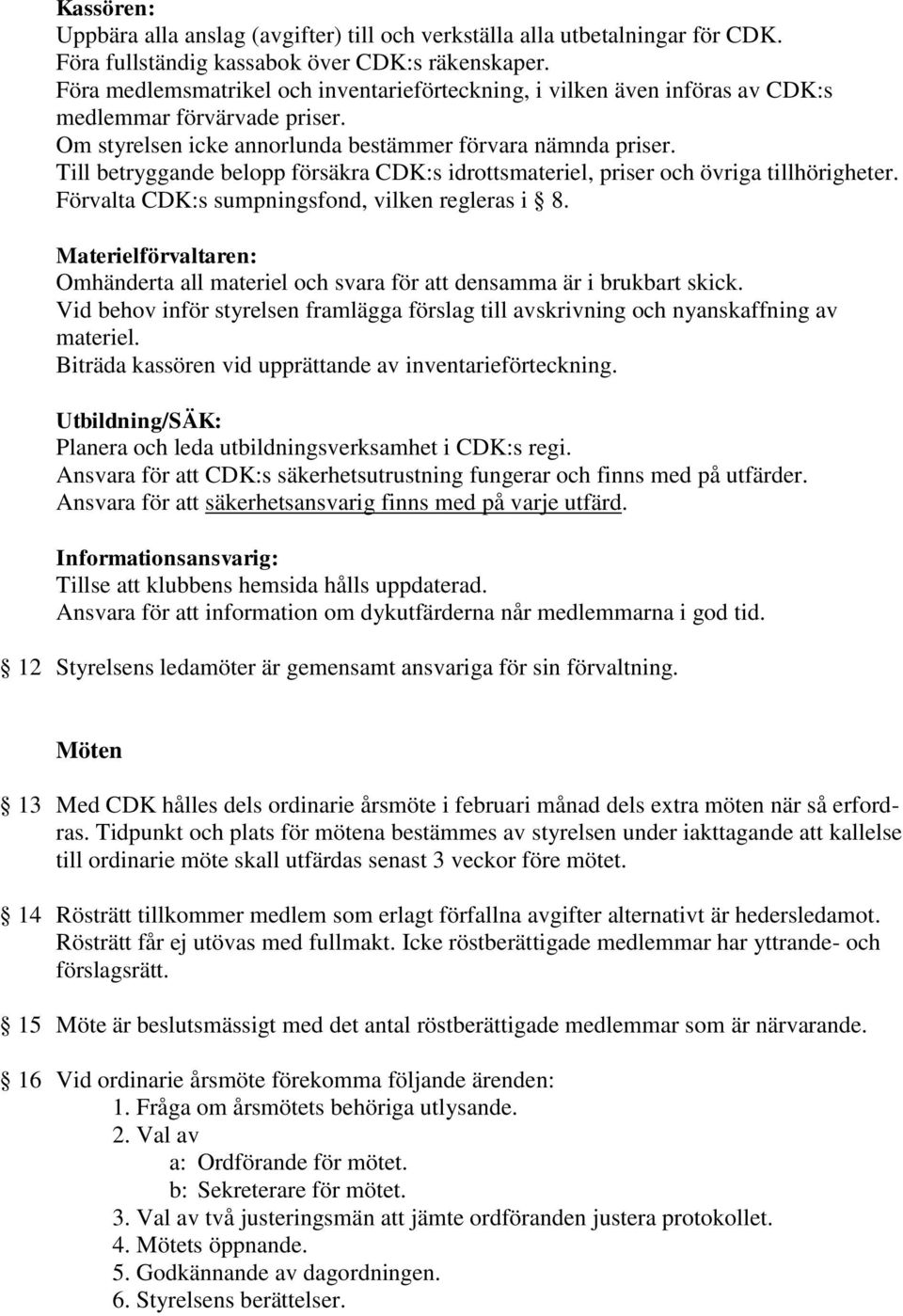 Till betryggande belopp försäkra CDK:s idrottsmateriel, priser och övriga tillhörigheter. Förvalta CDK:s sumpningsfond, vilken regleras i 8.