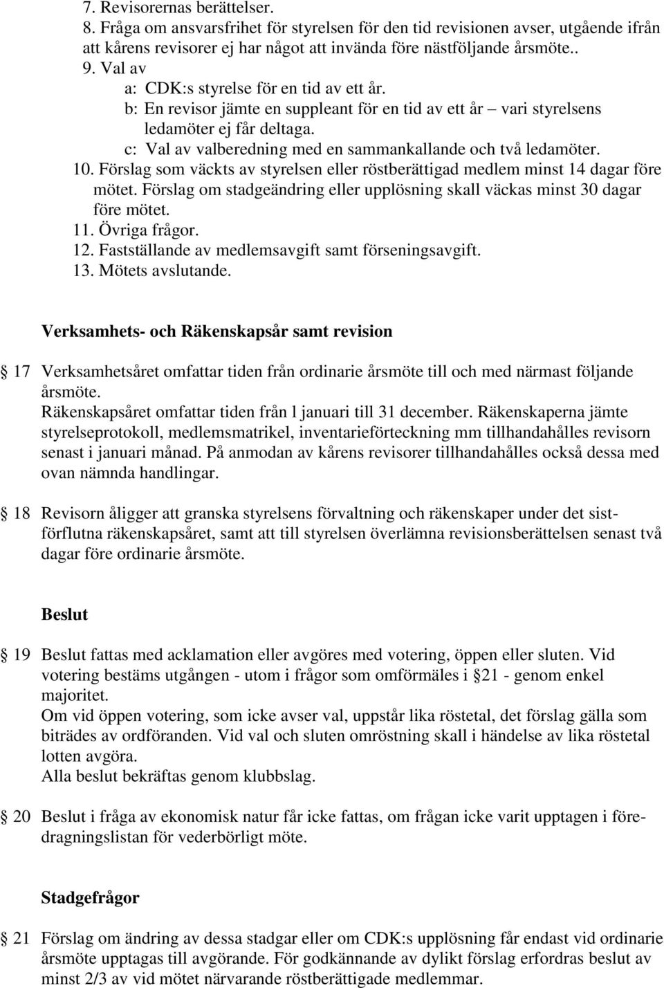 c: Val av valberedning med en sammankallande och två ledamöter. 10. Förslag som väckts av styrelsen eller röstberättigad medlem minst 14 dagar före mötet.