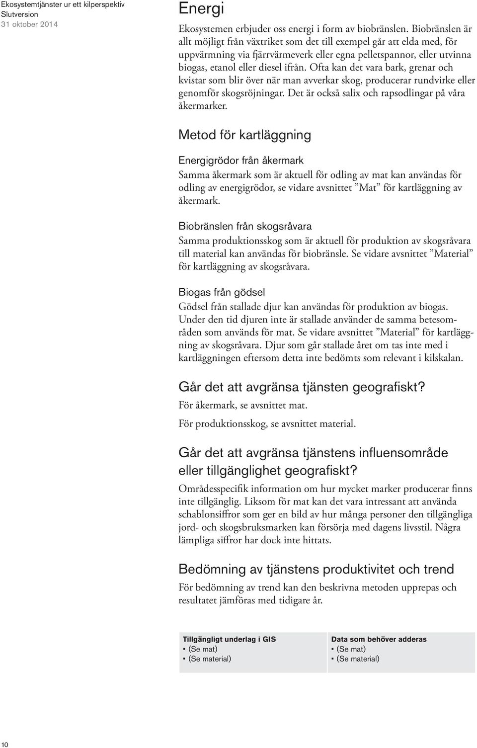 Ofta kan det vara bark, grenar och kvistar som blir över när man avverkar skog, producerar rundvirke eller genomför skogsröjningar. Det är också salix och rapsodlingar på våra åkermarker.