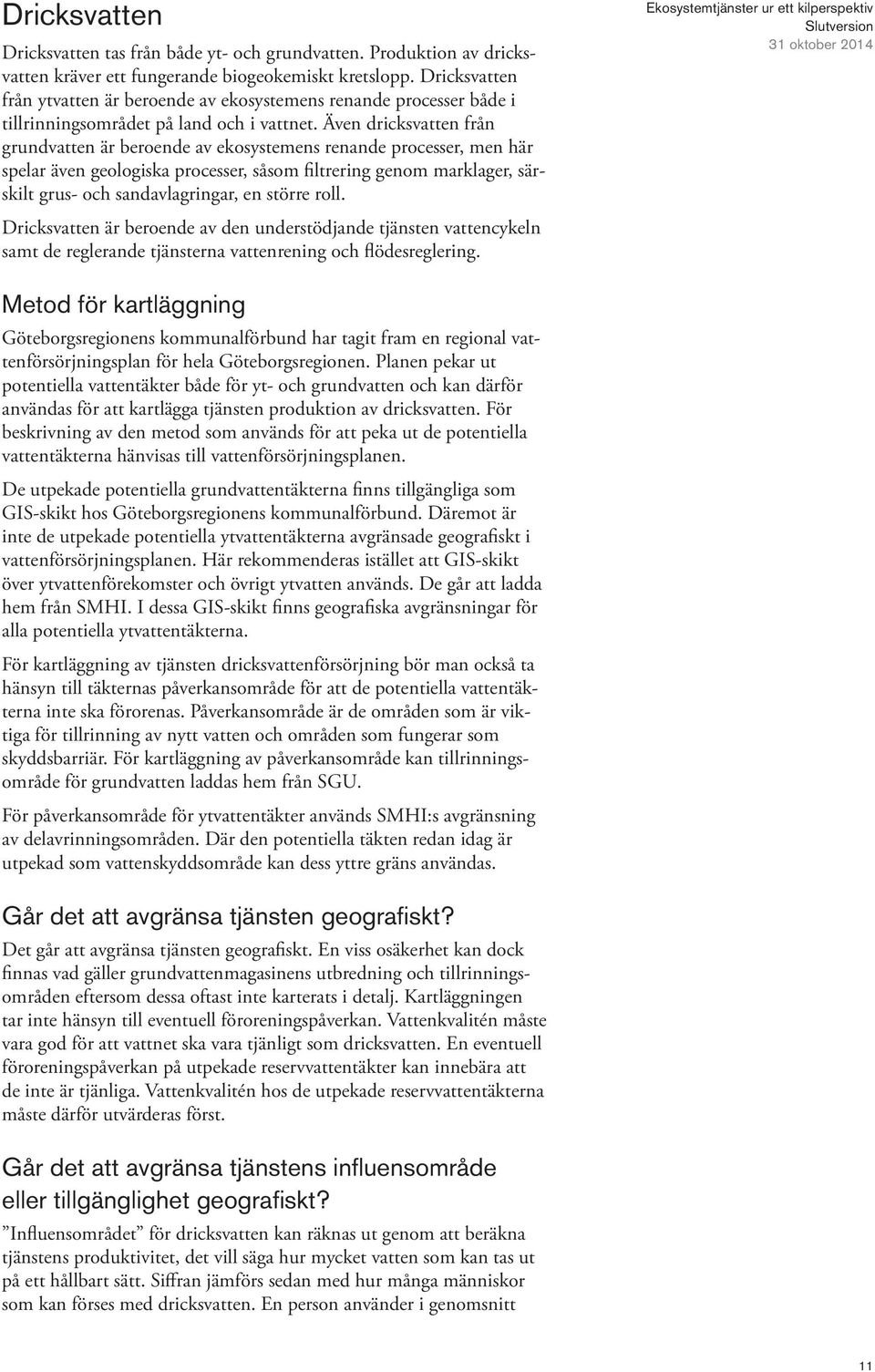 Även dricksvatten från grundvatten är beroende av ekosystemens renande processer, men här spelar även geologiska processer, såsom filtrering genom marklager, särskilt grus- och sandavlagringar, en