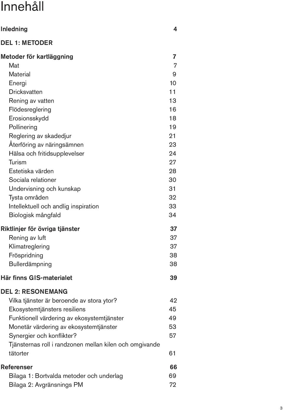 33 Biologisk mångfald 34 Riktlinjer för övriga tjänster 37 Rening av luft 37 Klimatreglering 37 Fröspridning 38 Bullerdämpning 38 Här finns GIS-materialet 39 DEL 2: RESONEMANG Vilka tjänster är