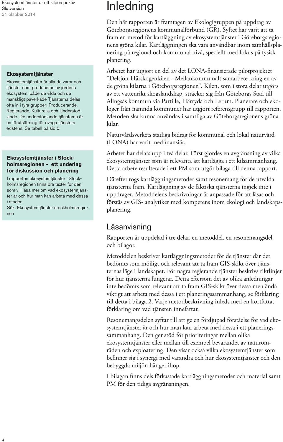 Ekosystemtjänster i Stockholmsregionen - ett underlag för diskussion och planering I rapporten ekosystemtjänster i Stockholmsregionen finns bra texter för den som vill läsa mer om vad