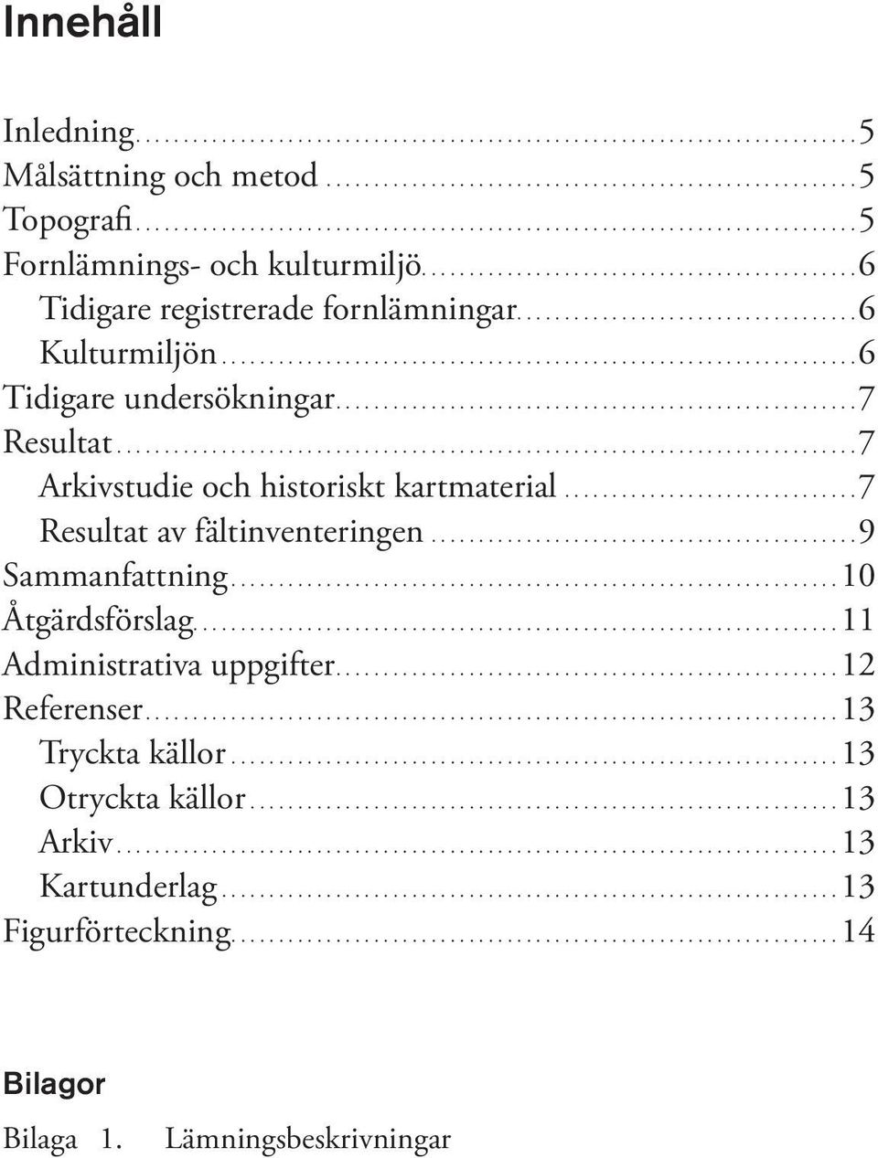 .............................. 7 Resultat av fältinventeringen............................................. 9 Sammanfattning...10 Åtgärdsförslag....11 Administrativa uppgifter....12 Referenser.