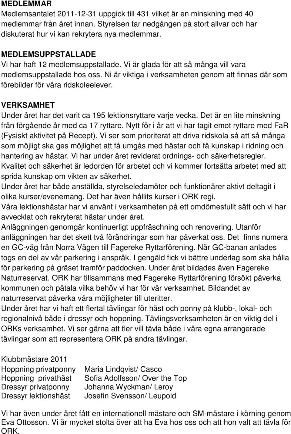 Vi är glada för att så många vill vara medlemsuppstallade hos oss. Ni är viktiga i verksamheten genom att finnas där som förebilder för våra ridskoleelever.