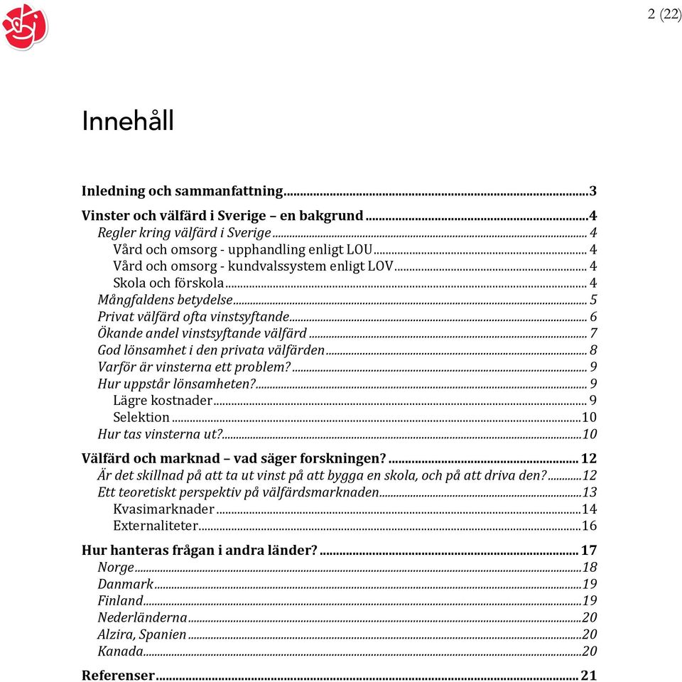 ..7 God lönsamhet i den privata välfärden...8 Varför är vinsterna ett problem?...9 Hur uppstår lönsamheten?...9 Lägre kostnader...9 Selektion...10 Hur tas vinsterna ut?