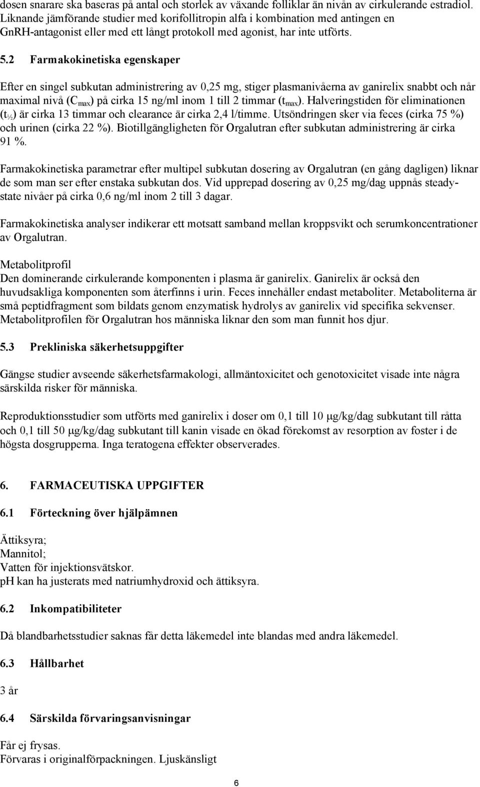 2 Farmakokinetiska egenskaper Efter en singel subkutan administrering av 0,25 mg, stiger plasmanivåerna av ganirelix snabbt och når maximal nivå (C max ) på cirka 15 ng/ml inom 1 till 2 timmar (t max