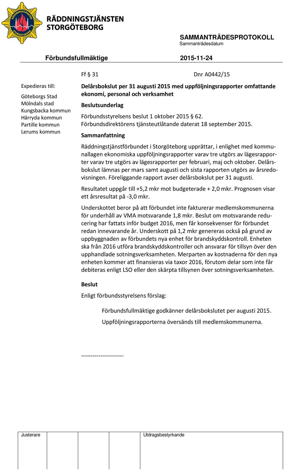 Sammanfattning Räddningstjänstförbundet i Storgöteborg upprättar, i enlighet med kommunallagen ekonomiska uppföljningsrapporter varav tre utgörs av lägesrapporter varav tre utgörs av lägesrapporter