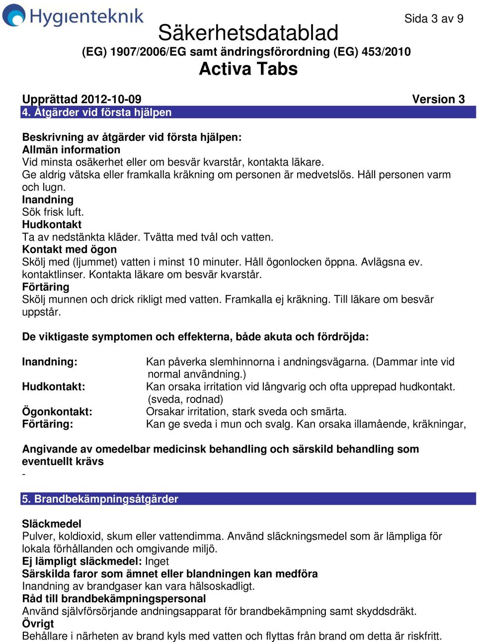 Kontakt med ögon Skölj med (ljummet) vatten i minst 10 minuter. Håll ögonlocken öppna. Avlägsna ev. kontaktlinser. Kontakta läkare om besvär kvarstår.