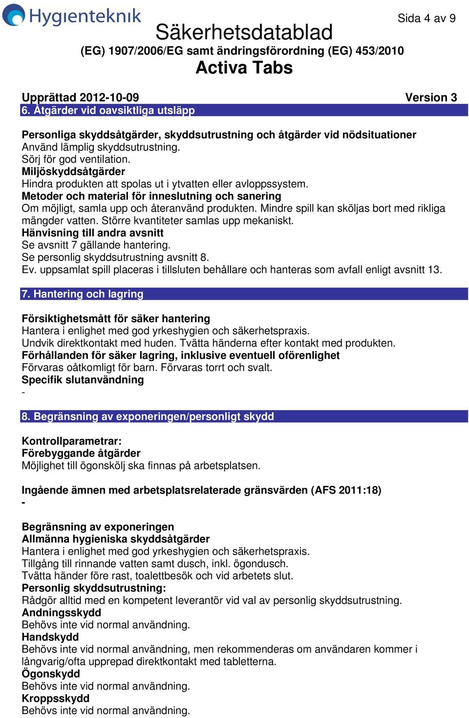 Metoder och material för inneslutning och sanering Om möjligt, samla upp och återanvänd produkten. Mindre spill kan sköljas bort med rikliga mängder vatten. Större kvantiteter samlas upp mekaniskt.