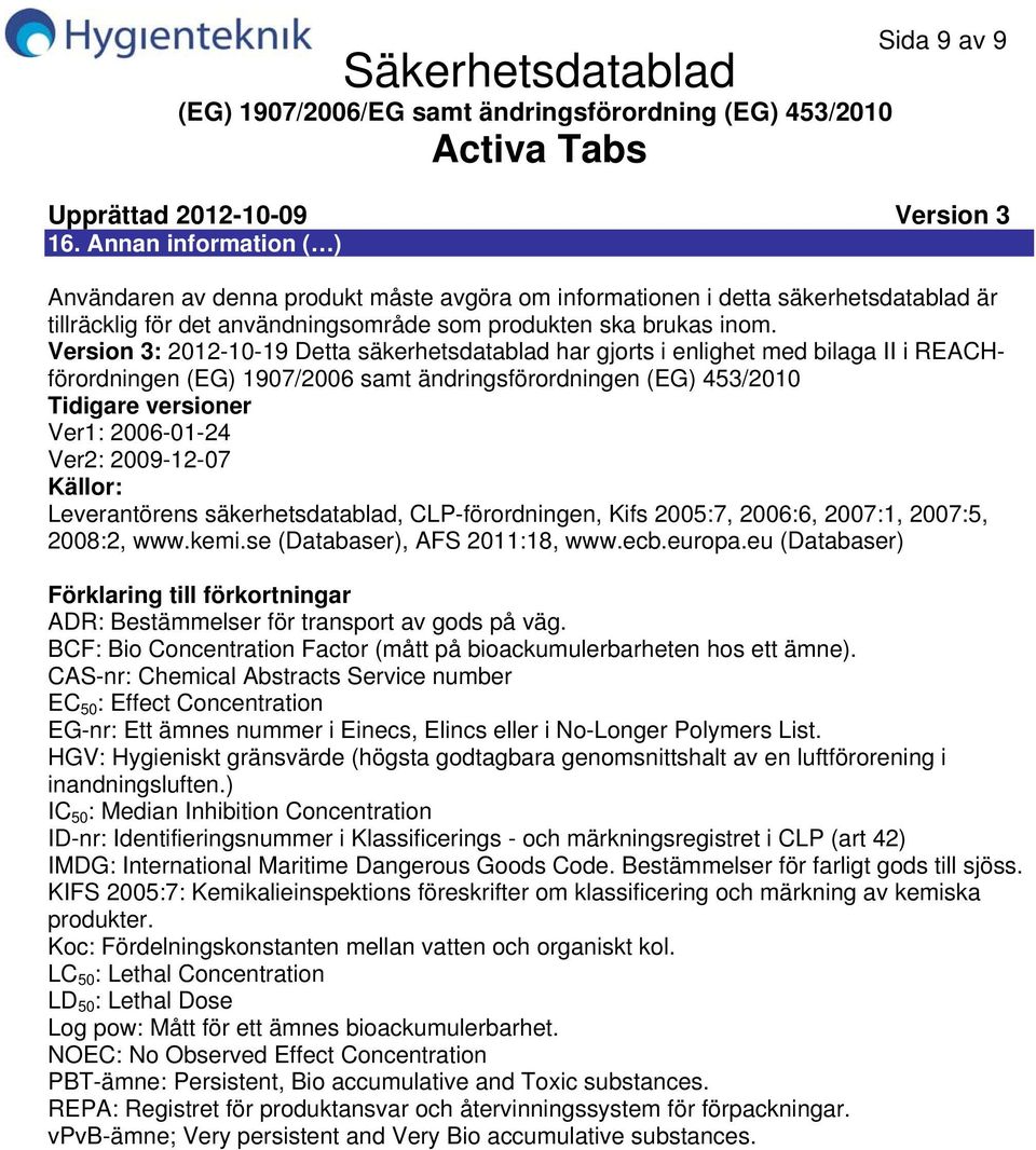 Version 3: 20121019 Detta säkerhetsdatablad har gjorts i enlighet med bilaga II i REACHförordningen (EG) 1907/2006 samt ändringsförordningen (EG) 453/2010 Tidigare versioner Ver1: 20060124 Ver2:
