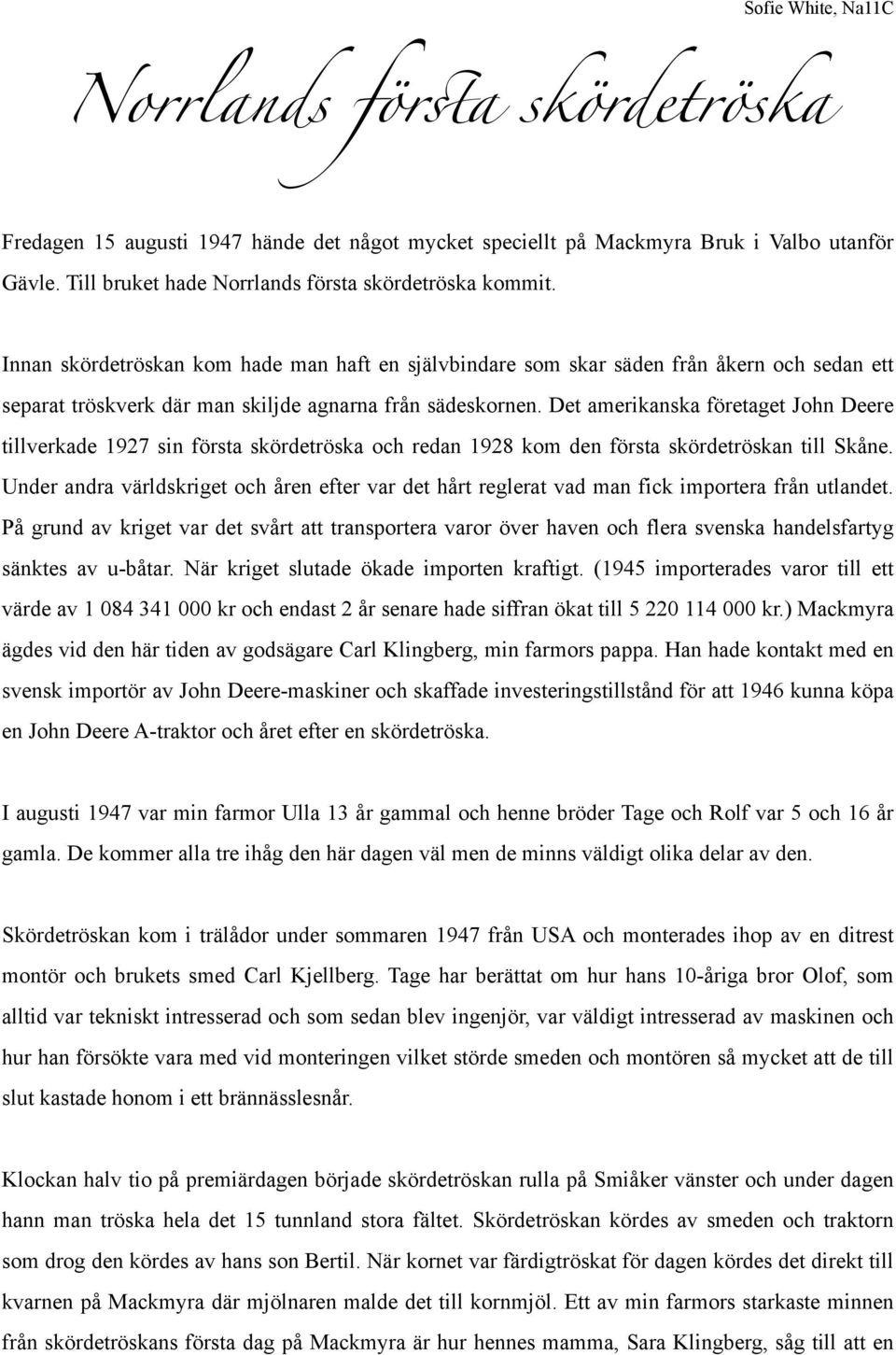 Det amerikanska företaget John Deere tillverkade 1927 sin första skördetröska och redan 1928 kom den första skördetröskan till Skåne.