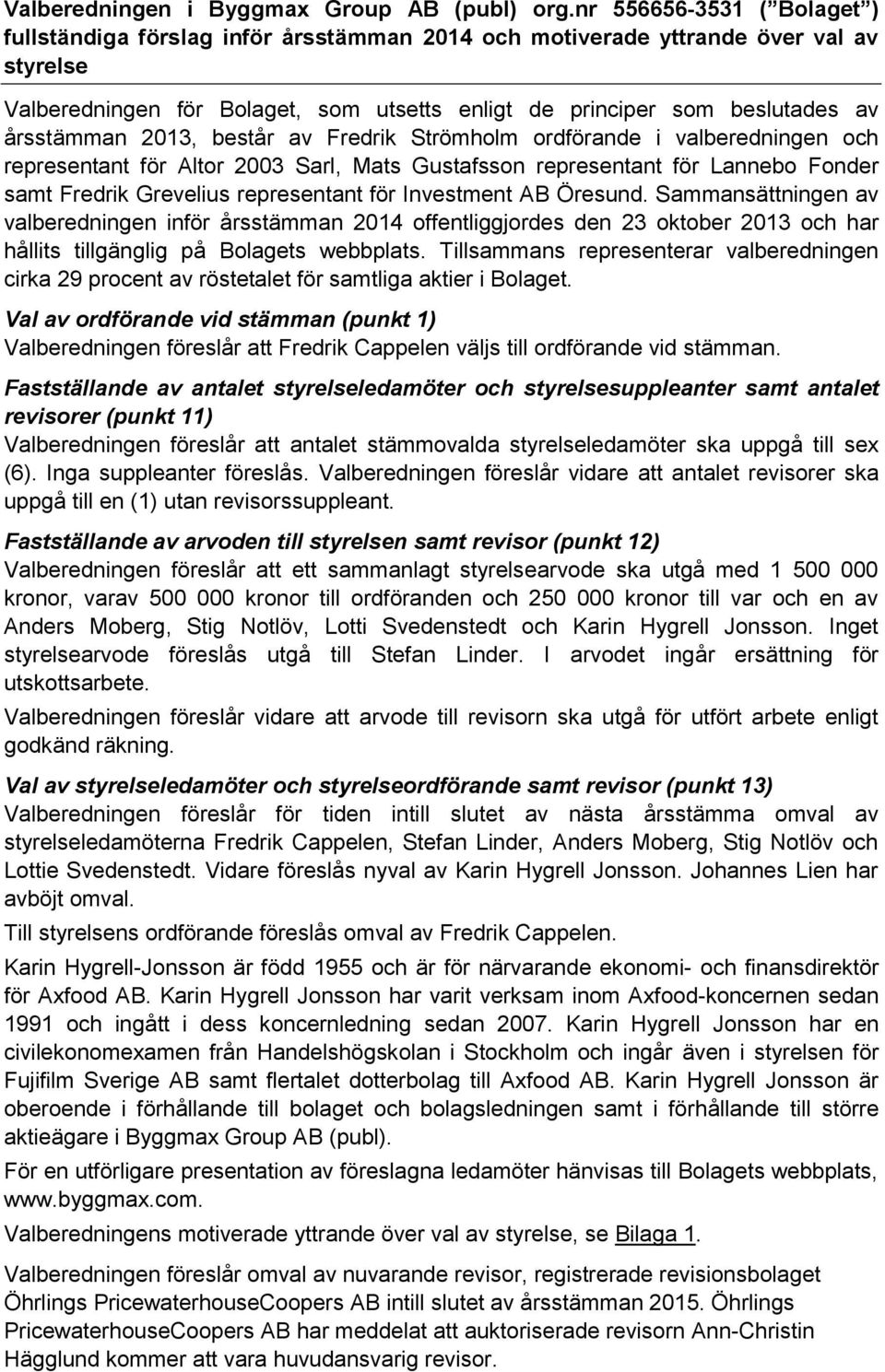 årsstämman 2013, består av Fredrik Strömholm ordförande i valberedningen och representant för Altor 2003 Sarl, Mats Gustafsson representant för Lannebo Fonder samt Fredrik Grevelius representant för